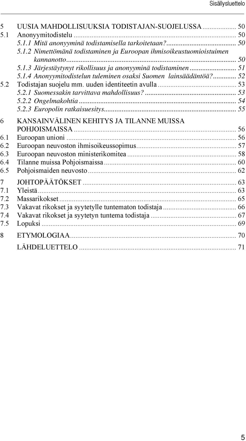 .. 53 5.2.1 Suomessakin tarvittava mahdollisuus?... 53 5.2.2 Ongelmakohtia... 54 5.2.3 Europolin ratkaisuesitys... 55 6 KANSAINVÄLINEN KEHITYS JA TILANNE MUISSA POHJOISMAISSA... 56 6.