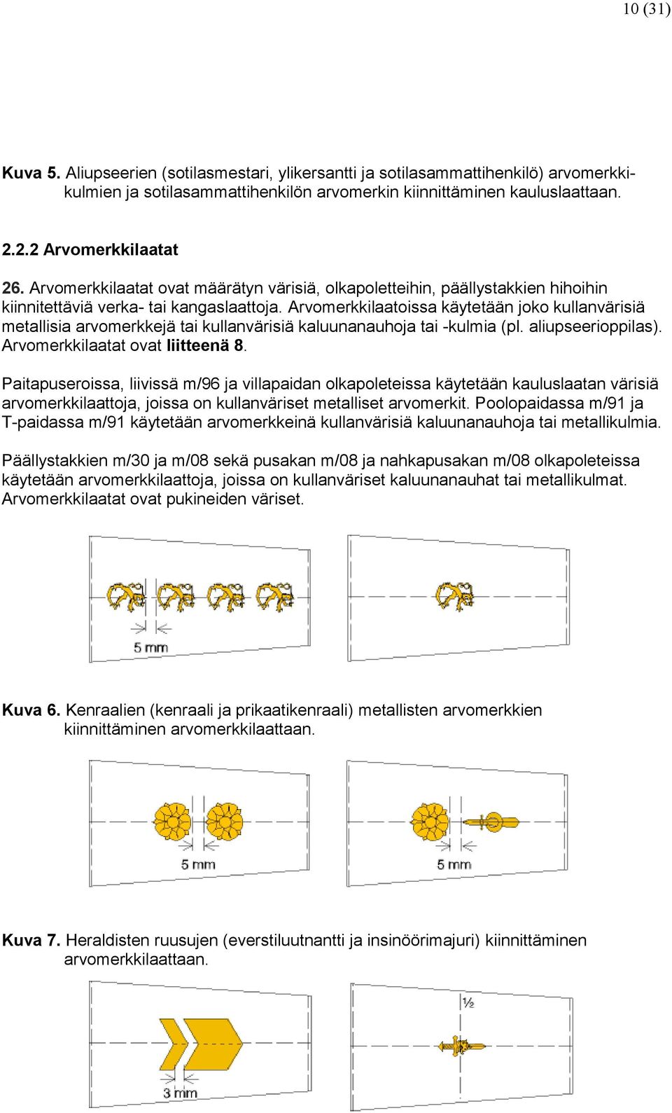 Arvomerkkilaatoissa käytetään joko kullanvärisiä metallisia arvomerkkejä tai kullanvärisiä kaluunanauhoja tai -kulmia (pl. aliupseerioppilas). Arvomerkkilaatat ovat liitteenä 8.