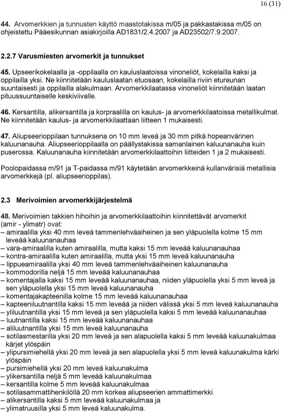 Ne kiinnitetään kauluslaatan etuosaan, kokelailla riviin etureunan suuntaisesti ja oppilailla alakulmaan. Arvomerkkilaatassa vinoneliöt kiinnitetään laatan pituussuuntaiselle keskiviivalle. 46.