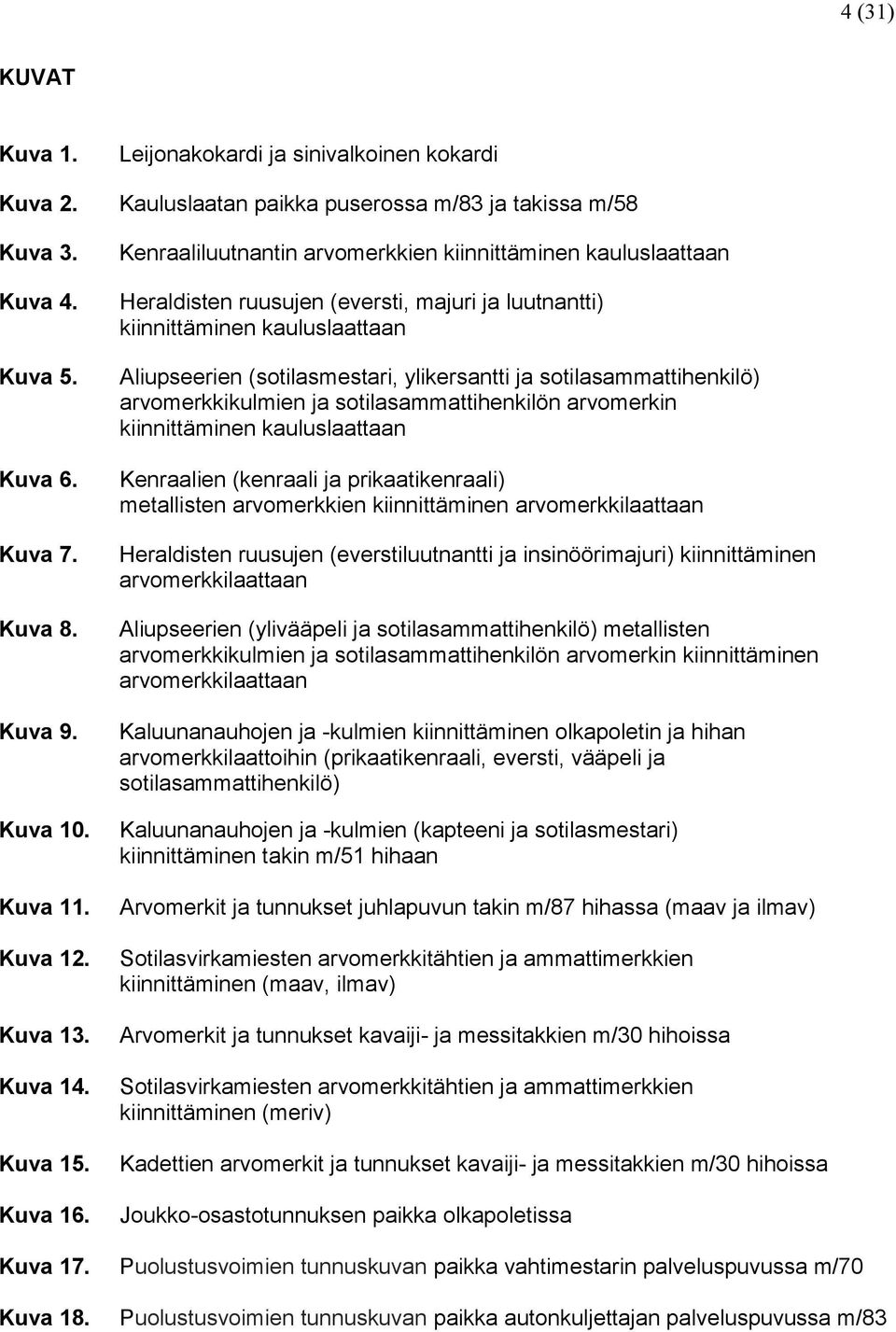 Kenraaliluutnantin arvomerkkien kiinnittäminen kauluslaattaan Heraldisten ruusujen (eversti, majuri ja luutnantti) kiinnittäminen kauluslaattaan Aliupseerien (sotilasmestari, ylikersantti ja