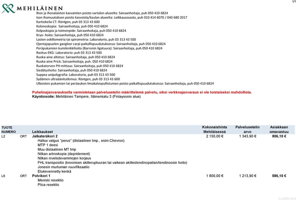 Lasten oskillometria tai spirometria: Laboratorio, puh 03 313 43 500 Ojentajapuolen ganglion carpi paikallispuudutuksessa: Sairaanhoitaja, puh 050 410 6824 Peräpukamien kumilenkkihoito (Barronin