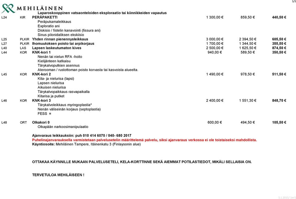 kives 2 500,00 1 625,50 874,50 L44 KOR KNK-kori 1 940,00 589,50 350,50 Nenän tai nielun RFA -hoito Kielijänteen katkaisu Tärykalvoputkien asennus Aterooman / rustottoman poisto korvasta tai kasvoista