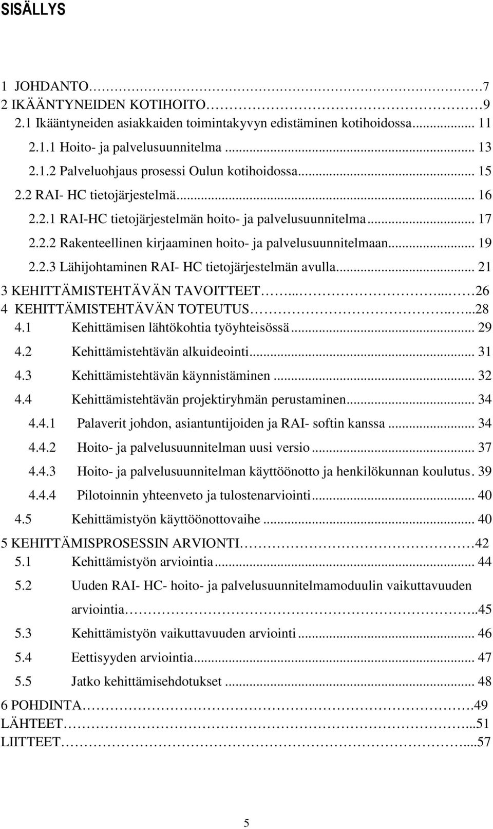 .. 21 3 KEHITTÄMISTEHTÄVÄN TAVOITTEET...... 26 4 KEHITTÄMISTEHTÄVÄN TOTEUTUS.....28 4.1 Kehittämisen lähtökohtia työyhteisössä... 29 4.2 Kehittämistehtävän alkuideointi... 31 4.