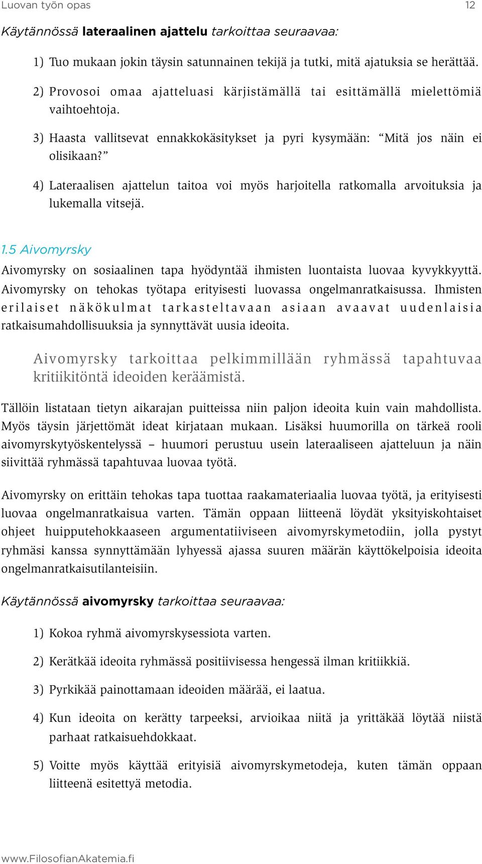 4) Lateraalisen ajattelun taitoa voi myös harjoitella ratkomalla arvoituksia ja lukemalla vitsejä. 1.5 Aivomyrsky Aivomyrsky on sosiaalinen tapa hyödyntää ihmisten luontaista luovaa kyvykkyyttä.