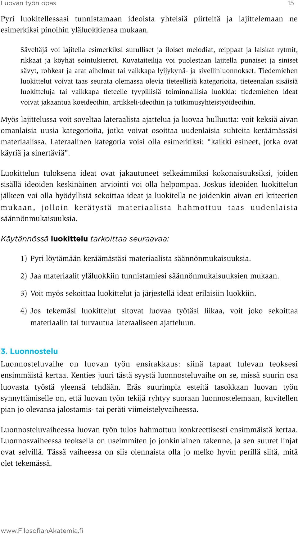 Kuvataiteilija voi puolestaan lajitella punaiset ja siniset sävyt, rohkeat ja arat aihelmat tai vaikkapa lyijykynä- ja sivellinluonnokset.