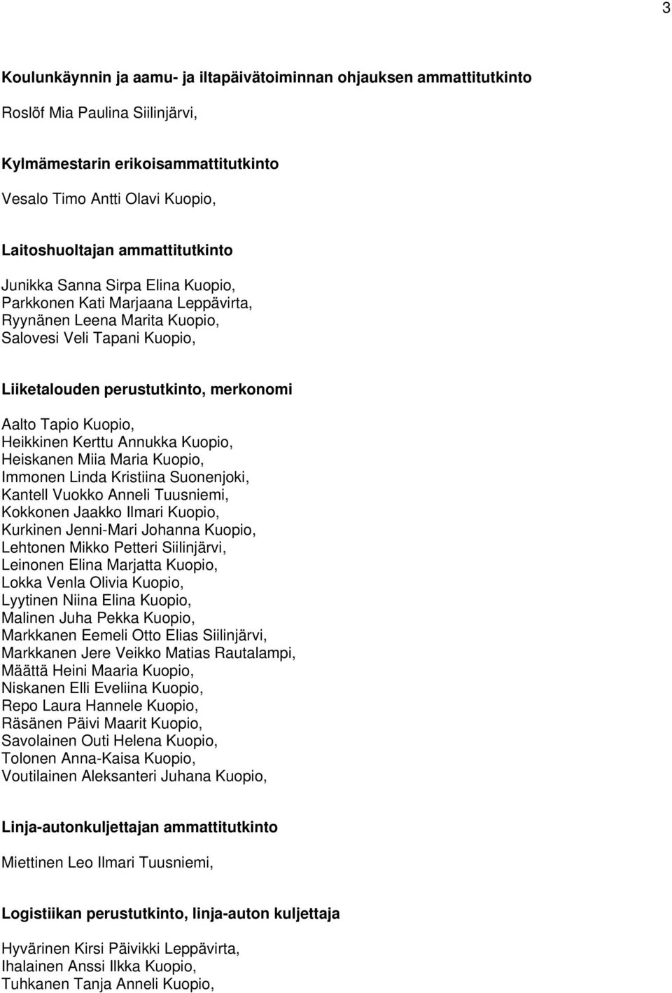 Kuopio, Heikkinen Kerttu Annukka Kuopio, Heiskanen Miia Maria Kuopio, Immonen Linda Kristiina Suonenjoki, Kantell Vuokko Anneli Tuusniemi, Kokkonen Jaakko Ilmari Kuopio, Kurkinen Jenni-Mari Johanna