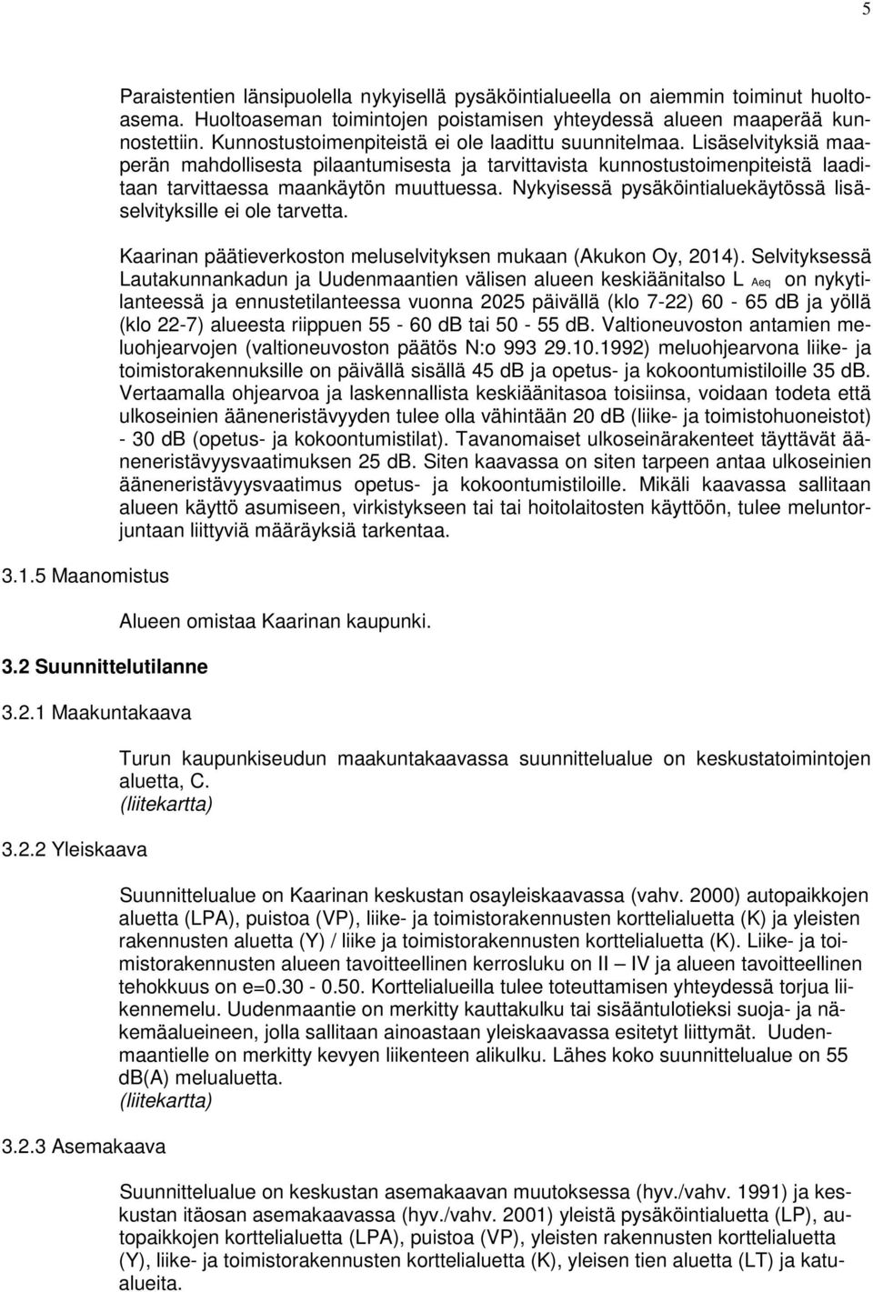 Lisäselvityksiä maaperän mahdollisesta pilaantumisesta ja tarvittavista kunnostustoimenpiteistä laaditaan tarvittaessa maankäytön muuttuessa.