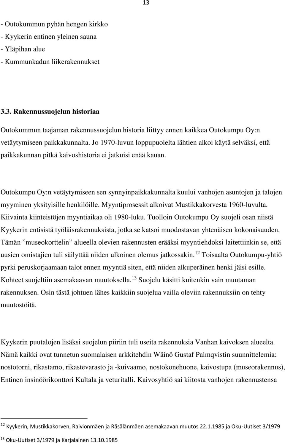 Outokumpu Oy:n vetäytymiseen sen synnyinpaikkakunnalta kuului vanhojen asuntojen ja talojen myyminen yksityisille henkilöille. Myyntiprosessit alkoivat Mustikkakorvesta 1960-luvulta.