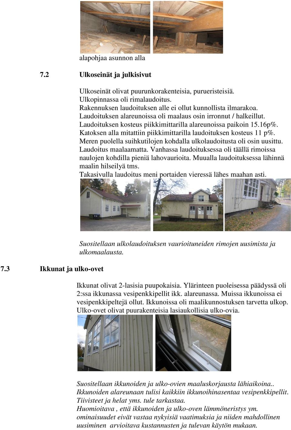 Katoksen alla mitattiin piikkimittarilla laudoituksen kosteus 11 p%. Meren puolella suihkutilojen kohdalla ulkolaudoitusta oli osin uusittu. Laudoitus maalaamatta.