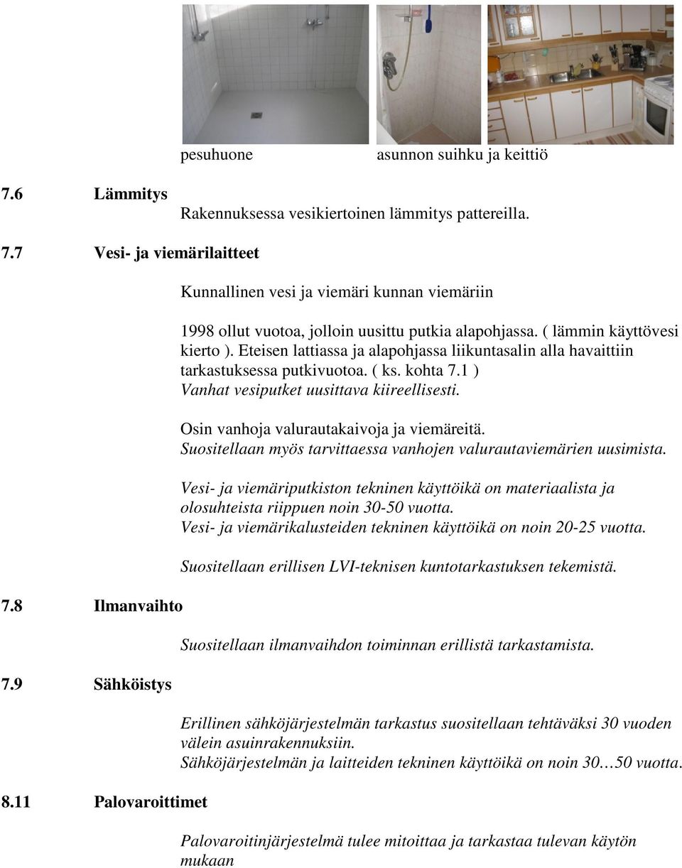 Eteisen lattiassa ja alapohjassa liikuntasalin alla havaittiin tarkastuksessa putkivuotoa. ( ks. kohta 7.1 ) Vanhat vesiputket uusittava kiireellisesti. Osin vanhoja valurautakaivoja ja viemäreitä.