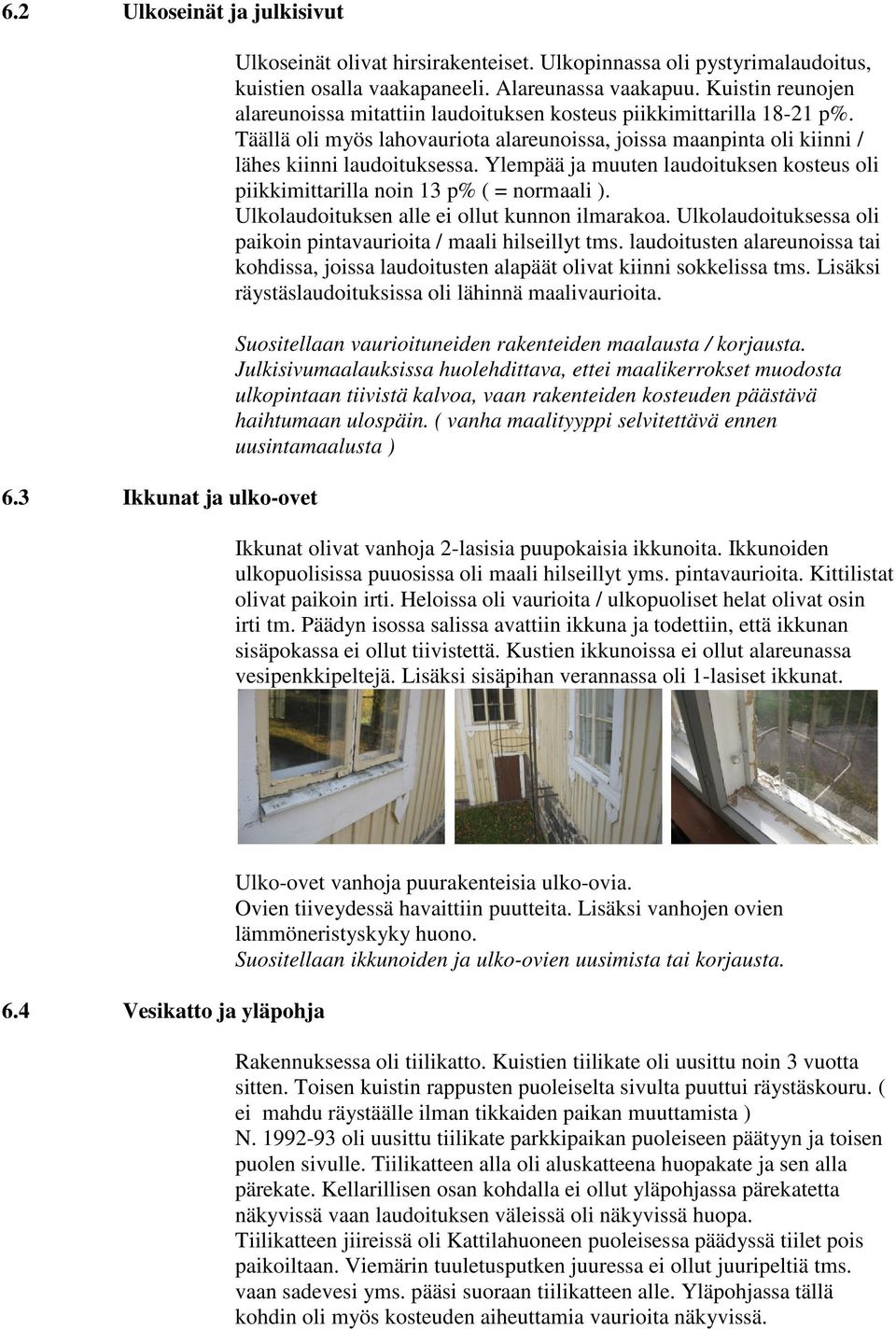 Ylempää ja muuten laudoituksen kosteus oli piikkimittarilla noin 13 p% ( = normaali ). Ulkolaudoituksen alle ei ollut kunnon ilmarakoa.