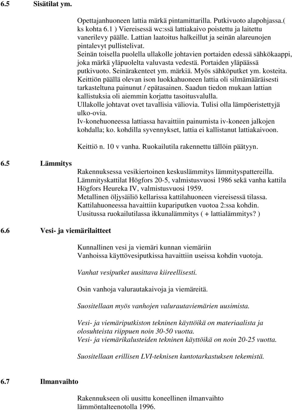 Portaiden yläpäässä putkivuoto. Seinärakenteet ym. märkiä. Myös sähköputket ym. kosteita. Keittiön päällä olevan ison luokkahuoneen lattia oli silmämääräisesti tarkasteltuna painunut / epätasainen.