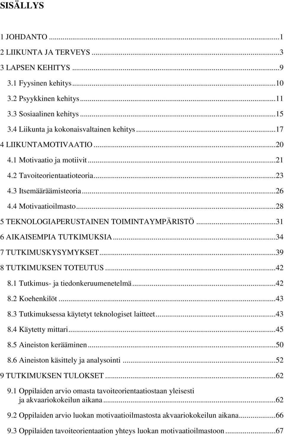 .. 28 5 TEKNOLOGIAPERUSTAINEN TOIMINTAYMPÄRISTÖ... 31 6 AIKAISEMPIA TUTKIMUKSIA... 34 7 TUTKIMUSKYSYMYKSET... 39 8 TUTKIMUKSEN TOTEUTUS... 42 8.1 Tutkimus- ja tiedonkeruumenetelmä... 42 8.2 Koehenkilöt.