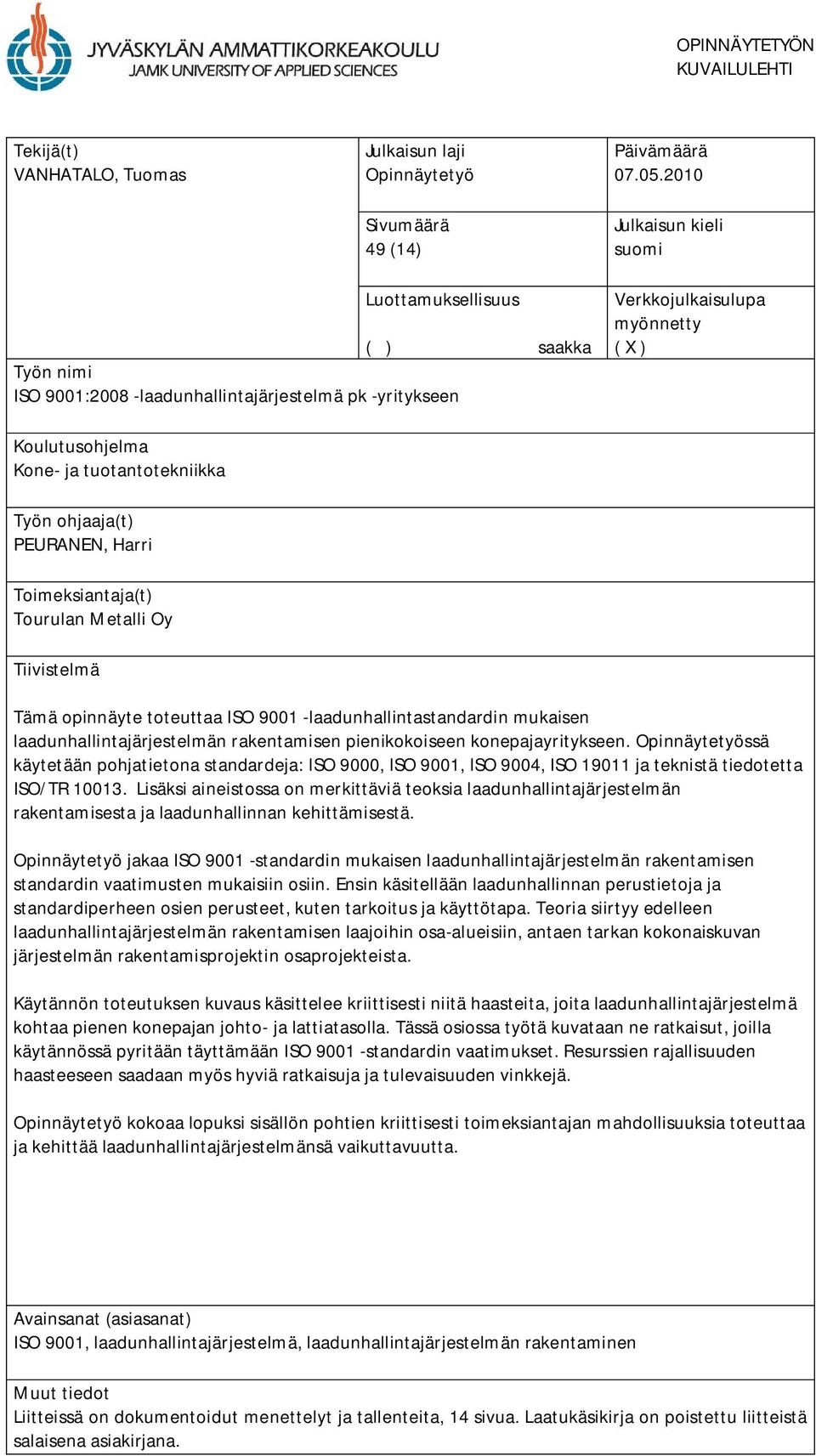 tuotantotekniikka Työn ohjaaja(t) PEURANEN, Harri Toimeksiantaja(t) Tourulan Metalli Oy Tiivistelmä Tämä opinnäyte toteuttaa ISO 9001 -laadunhallintastandardin mukaisen laadunhallintajärjestelmän