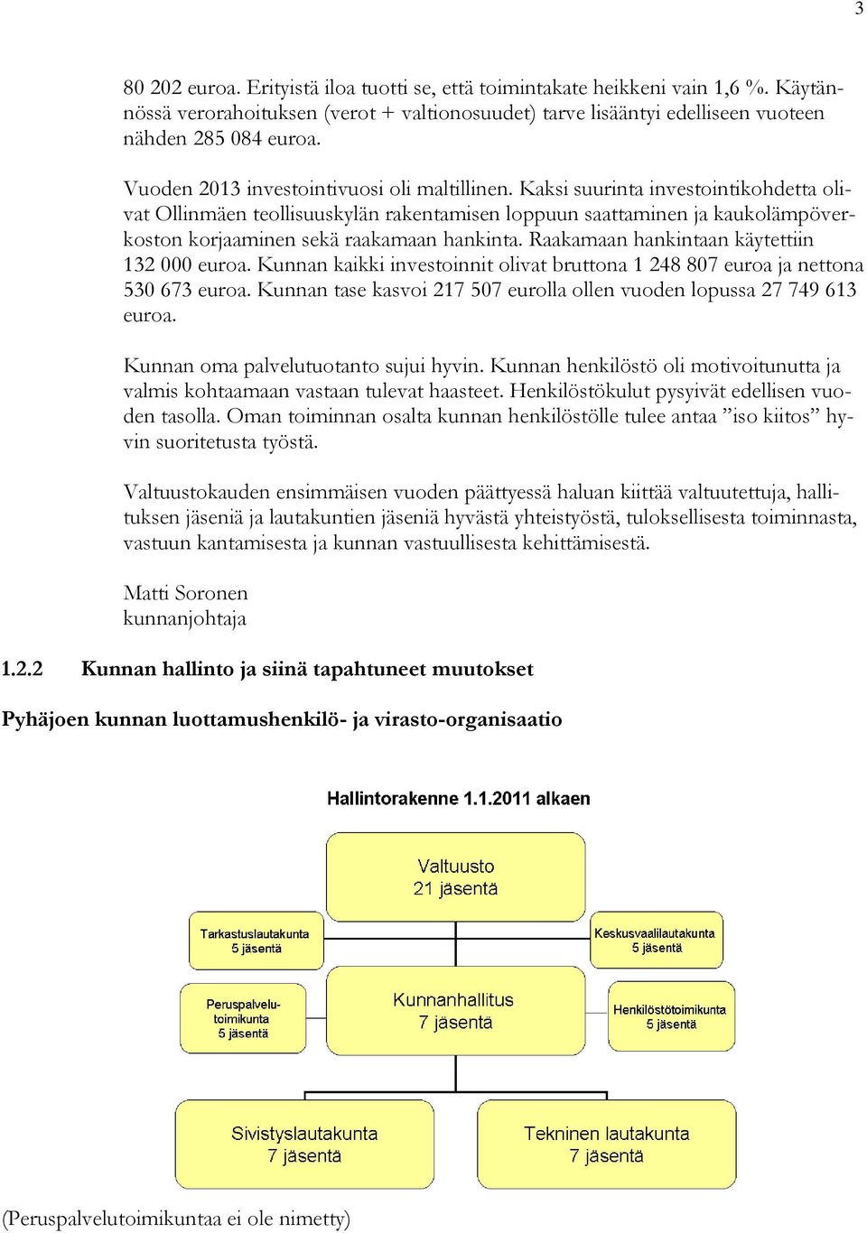 Kaksi suurinta investointikohdetta olivat Ollinmäen teollisuuskylän rakentamisen loppuun saattaminen ja kaukolämpöverkoston korjaaminen sekä raakamaan hankinta.