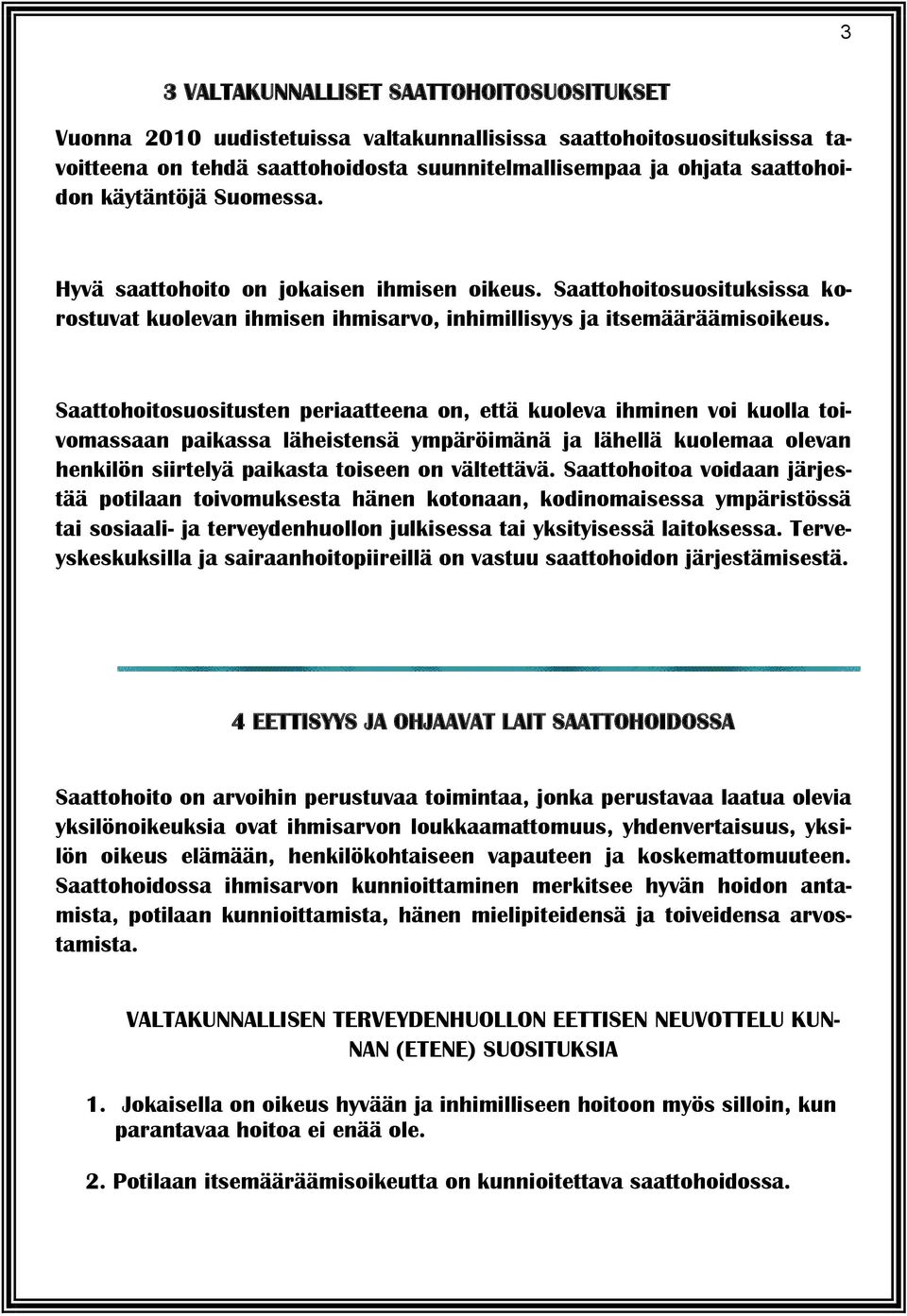 Saattohoitosuositusten periaatteena on, että kuoleva ihminen voi kuolla toivomassaan paikassa läheistensä ympäröimänä ja lähellä kuolemaa olevan henkilön siirtelyä paikasta toiseen on vältettävä.