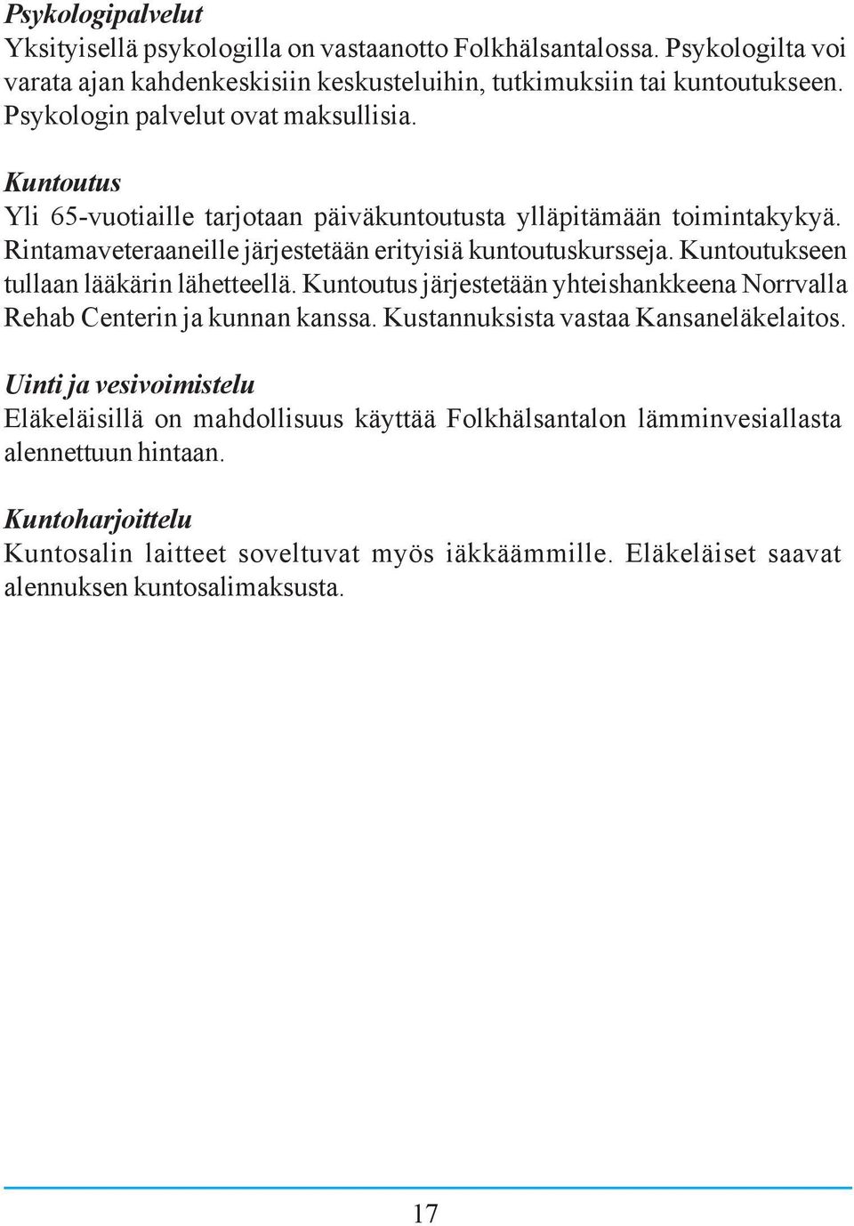 Kuntoutukseen tullaan lääkärin lähetteellä. Kuntoutus järjestetään yhteishankkeena Norrvalla Rehab Centerin ja kunnan kanssa. Kustannuksista vastaa Kansaneläkelaitos.