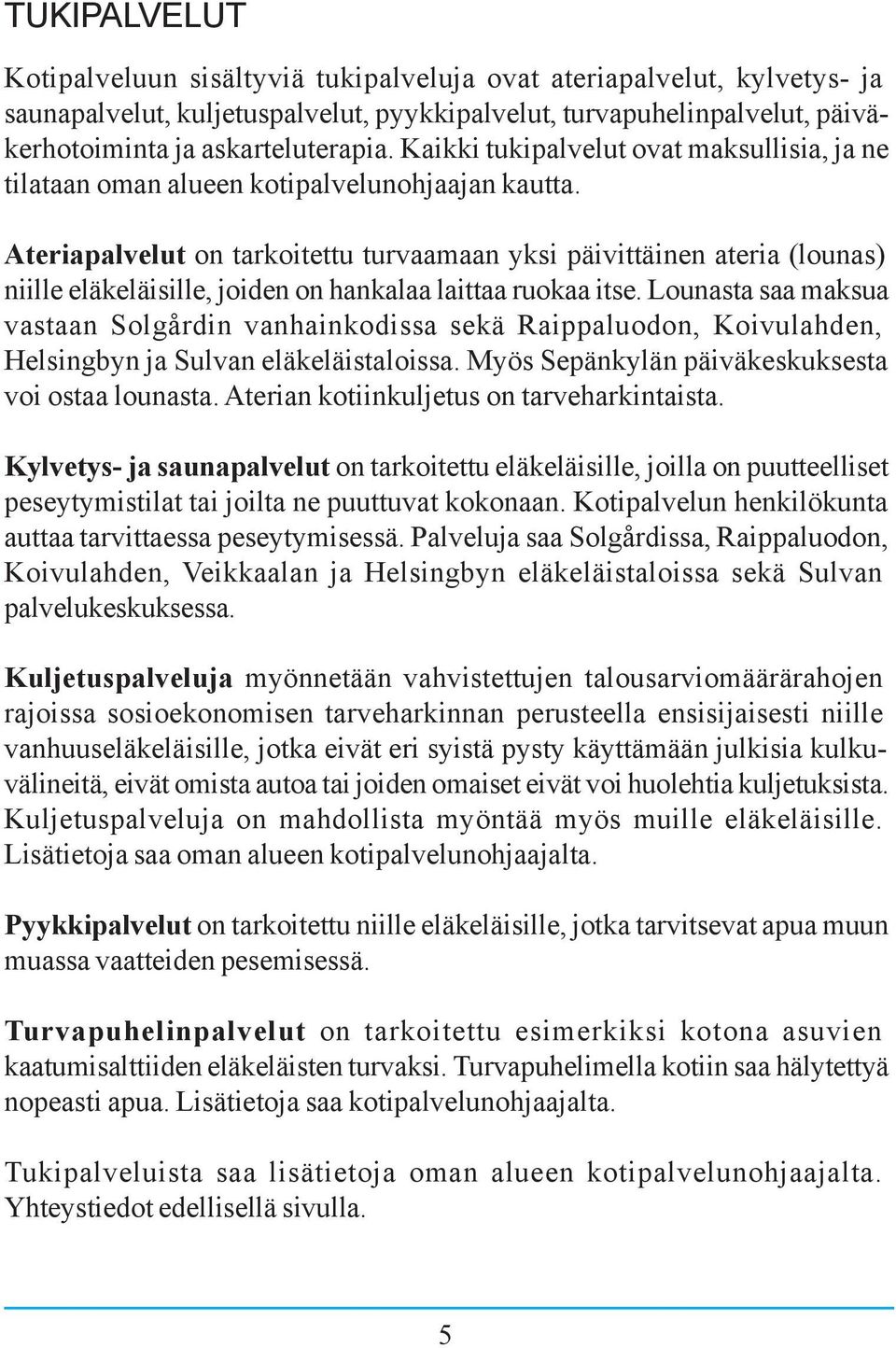 Ateriapalvelut on tarkoitettu turvaamaan yksi päivittäinen ateria (lounas) niille eläkeläisille, joiden on hankalaa laittaa ruokaa itse.