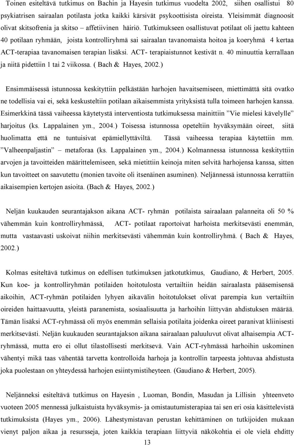 Tutkimukseen osallistuvat potilaat oli jaettu kahteen 40 potilaan ryhmään, joista kontrolliryhmä sai sairaalan tavanomaista hoitoa ja koeryhmä 4 kertaa ACT-terapiaa tavanomaisen terapian lisäksi.