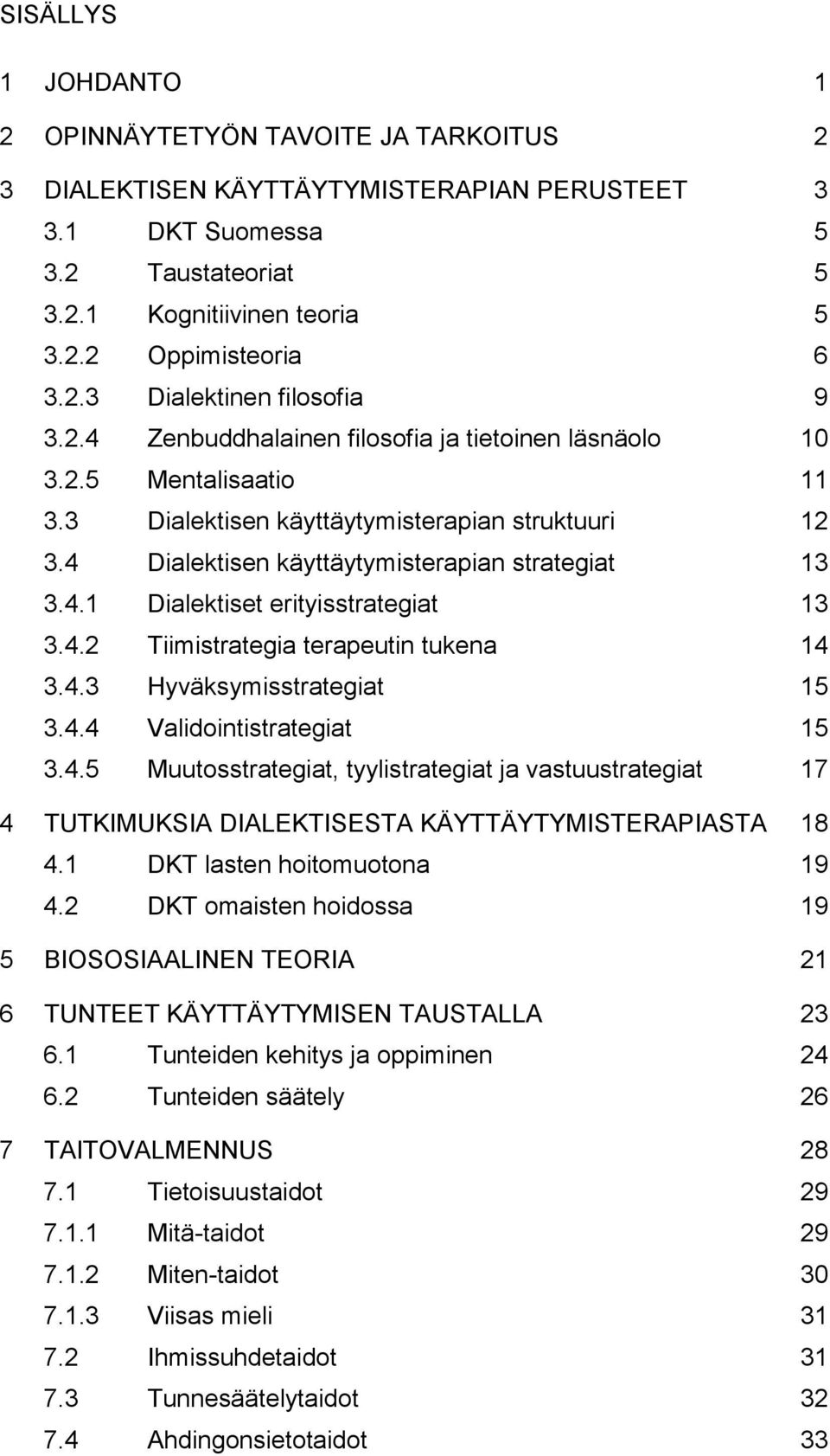 4 Dialektisen käyttäytymisterapian strategiat 13 3.4.1 Dialektiset erityisstrategiat 13 3.4.2 Tiimistrategia terapeutin tukena 14 3.4.3 Hyväksymisstrategiat 15 3.4.4 Validointistrategiat 15 3.4.5 Muutosstrategiat, tyylistrategiat ja vastuustrategiat 17 4 TUTKIMUKSIA DIALEKTISESTA KÄYTTÄYTYMISTERAPIASTA 18 4.