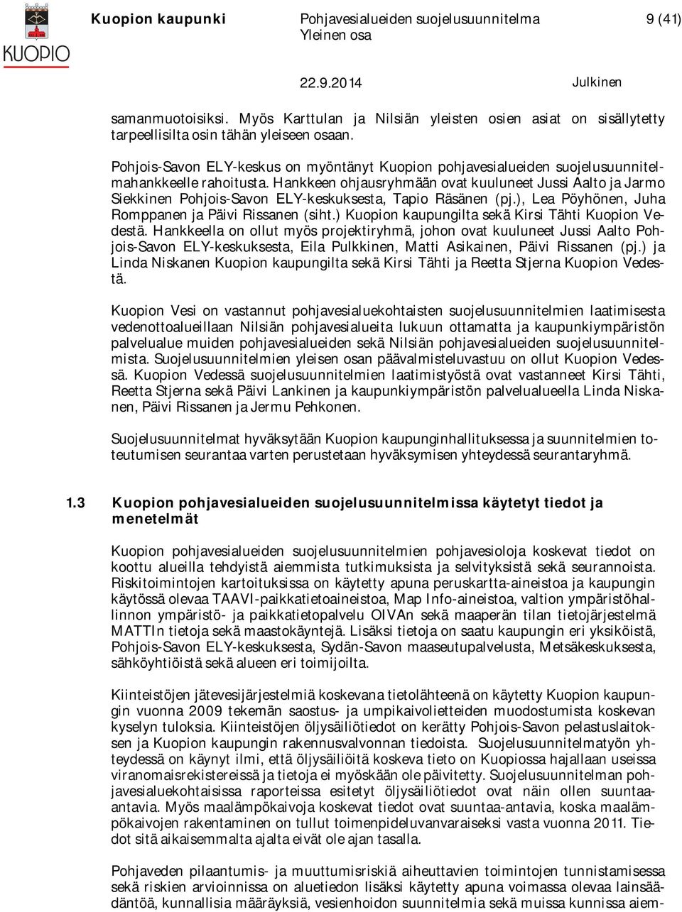 Hankkeen ohjausryhmään ovat kuuluneet Jussi Aalto ja Jarmo Siekkinen Pohjois-Savon ELY-keskuksesta, Tapio Räsänen (pj.), Lea Pöyhönen, Juha Romppanen ja Päivi Rissanen (siht.