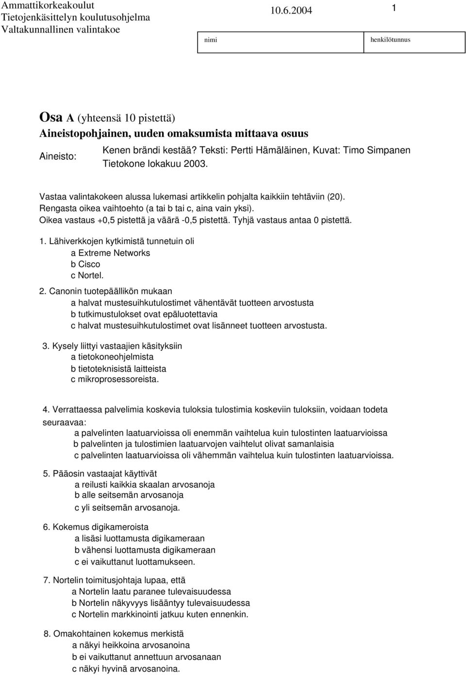 Tyhjä vastaus antaa 0 pistettä.. Lähiverkkojen kytkimistä tunnetuin oli a Extreme Networks b Cisco c Nortel. 2.