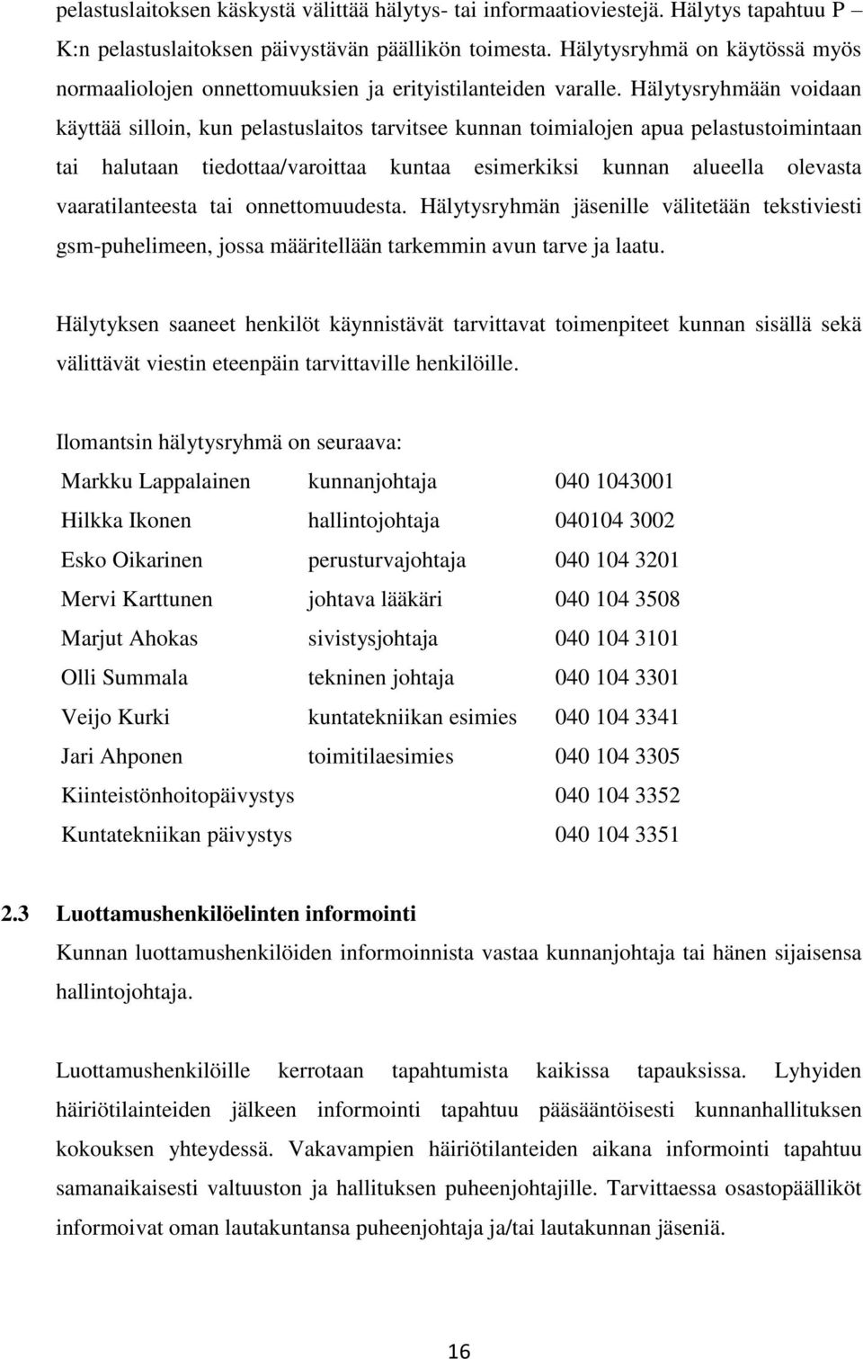 Hälytysryhmään voidaan käyttää silloin, kun pelastuslaitos tarvitsee kunnan toimialojen apua pelastustoimintaan tai halutaan tiedottaa/varoittaa kuntaa esimerkiksi kunnan alueella olevasta