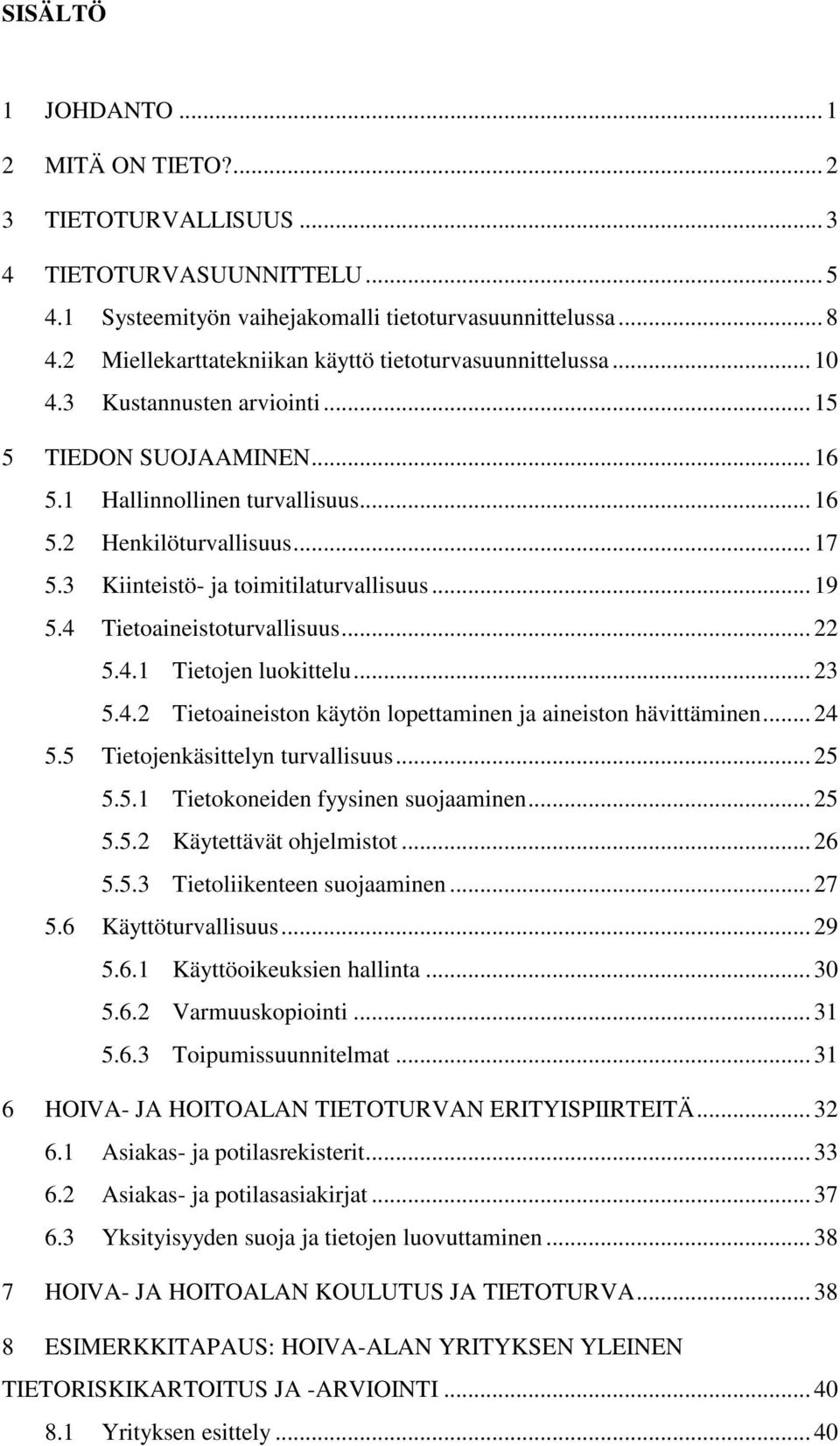 3 Kiinteistö- ja toimitilaturvallisuus... 19 5.4 Tietoaineistoturvallisuus... 22 5.4.1 Tietojen luokittelu... 23 5.4.2 Tietoaineiston käytön lopettaminen ja aineiston hävittäminen... 24 5.