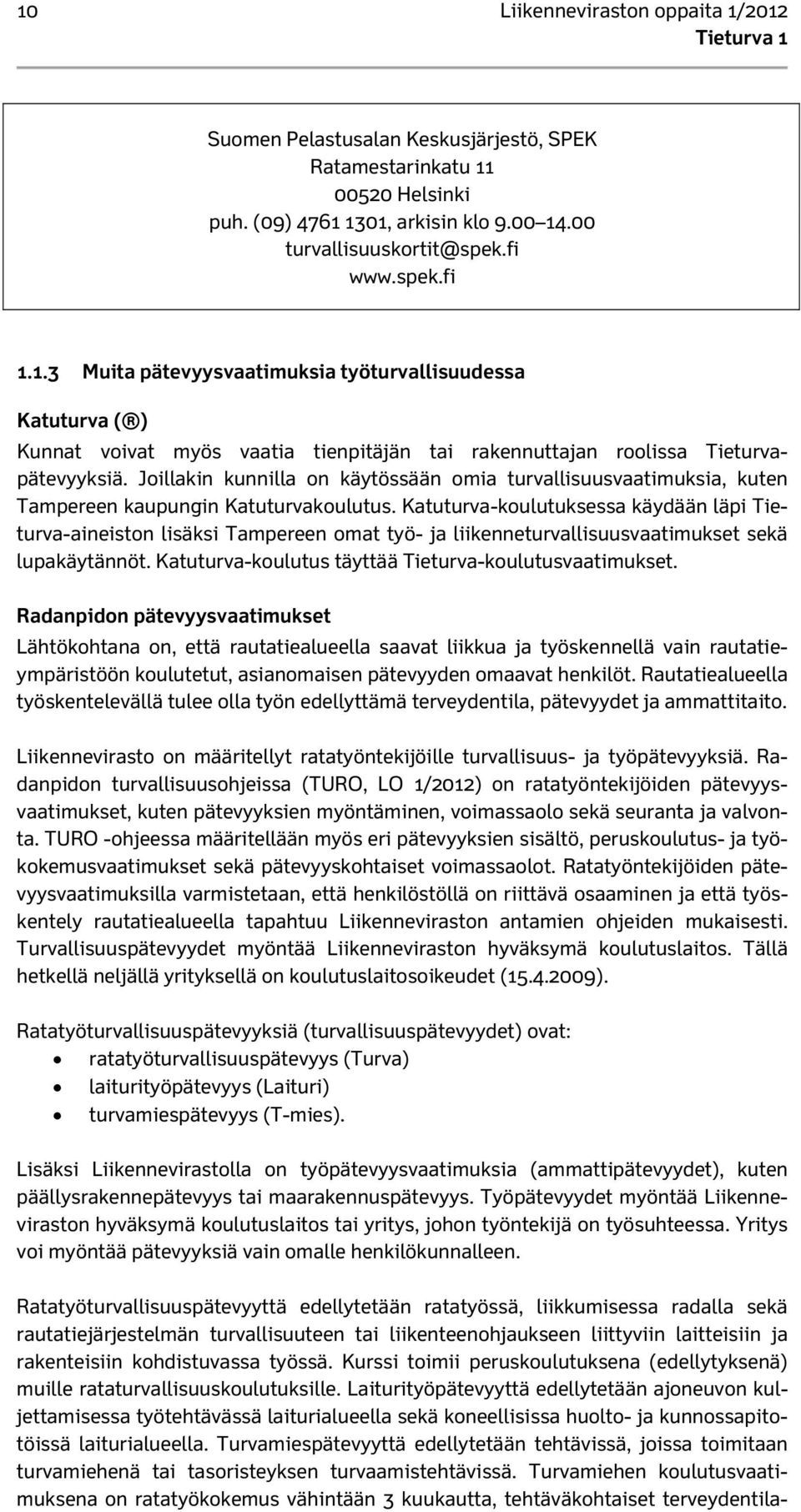 Katuturva-koulutuksessa käydään läpi Tieturva-aineiston lisäksi Tampereen omat työ- ja liikenneturvallisuusvaatimukset sekä lupakäytännöt. Katuturva-koulutus täyttää Tieturva-koulutusvaatimukset.