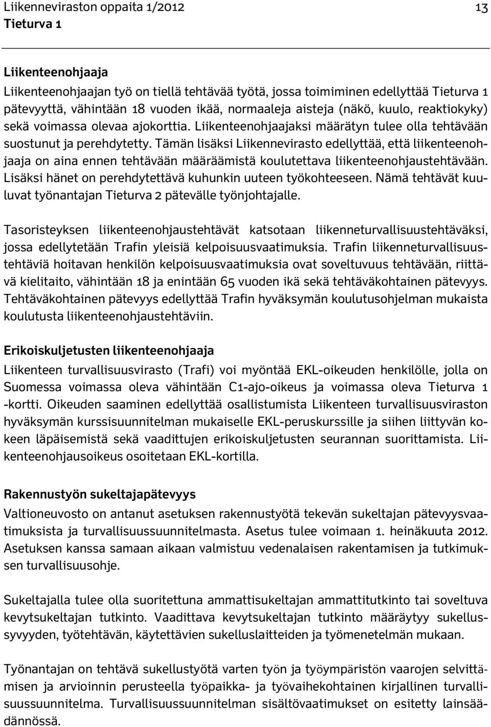 Tämän lisäksi Liikennevirasto edellyttää, että liikenteenohjaaja on aina ennen tehtävään määräämistä koulutettava liikenteenohjaustehtävään.