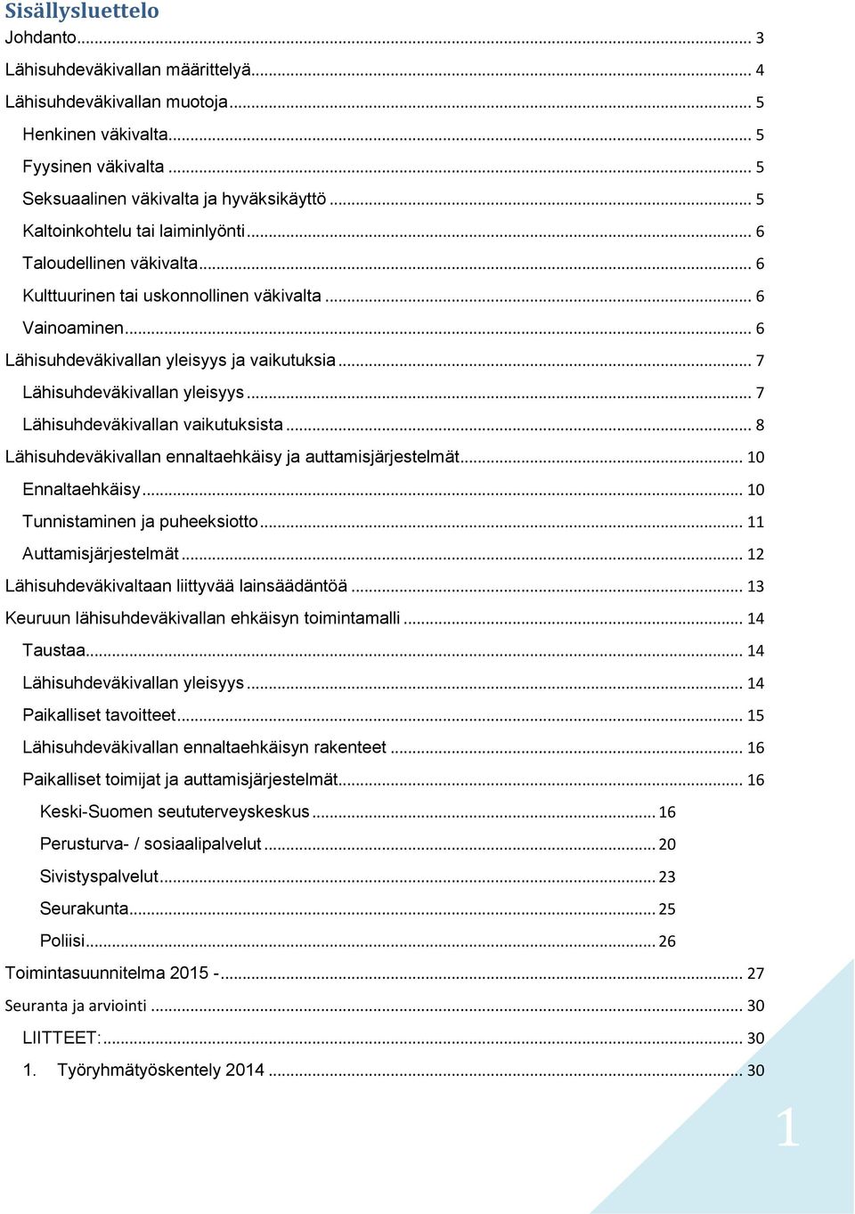 .. 7 Lähisuhdeväkivallan yleisyys... 7 Lähisuhdeväkivallan vaikutuksista... 8 Lähisuhdeväkivallan ennaltaehkäisy ja auttamisjärjestelmät... 10 Ennaltaehkäisy... 10 Tunnistaminen ja puheeksiotto.