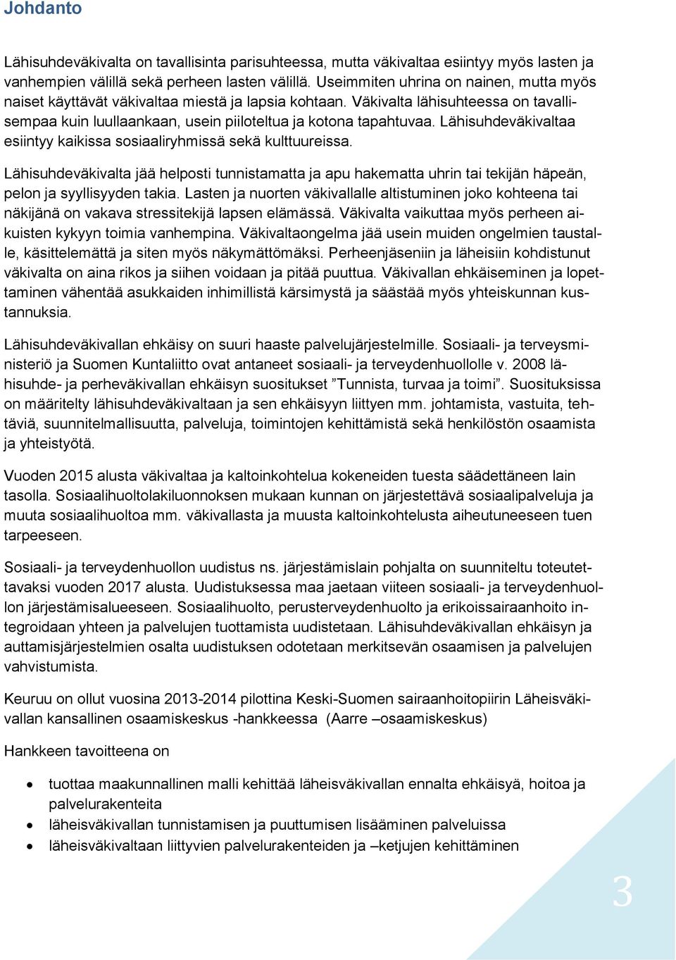 Lähisuhdeväkivaltaa esiintyy kaikissa sosiaaliryhmissä sekä kulttuureissa. Lähisuhdeväkivalta jää helposti tunnistamatta ja apu hakematta uhrin tai tekijän häpeän, pelon ja syyllisyyden takia.