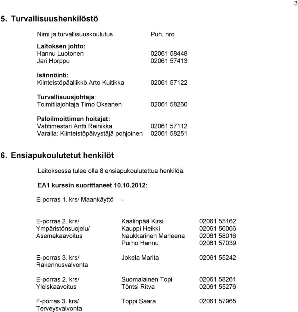 Reinikka Varalla: Kiinteistöpäivystäjä pohjoinen 02061 57112 02061 58251 6. Ensiapukoulutetut henkilöt Laitoksessa tulee olla 8 ensiapukoulutettua henkilöä. EA1 kurssin suorittaneet 10.