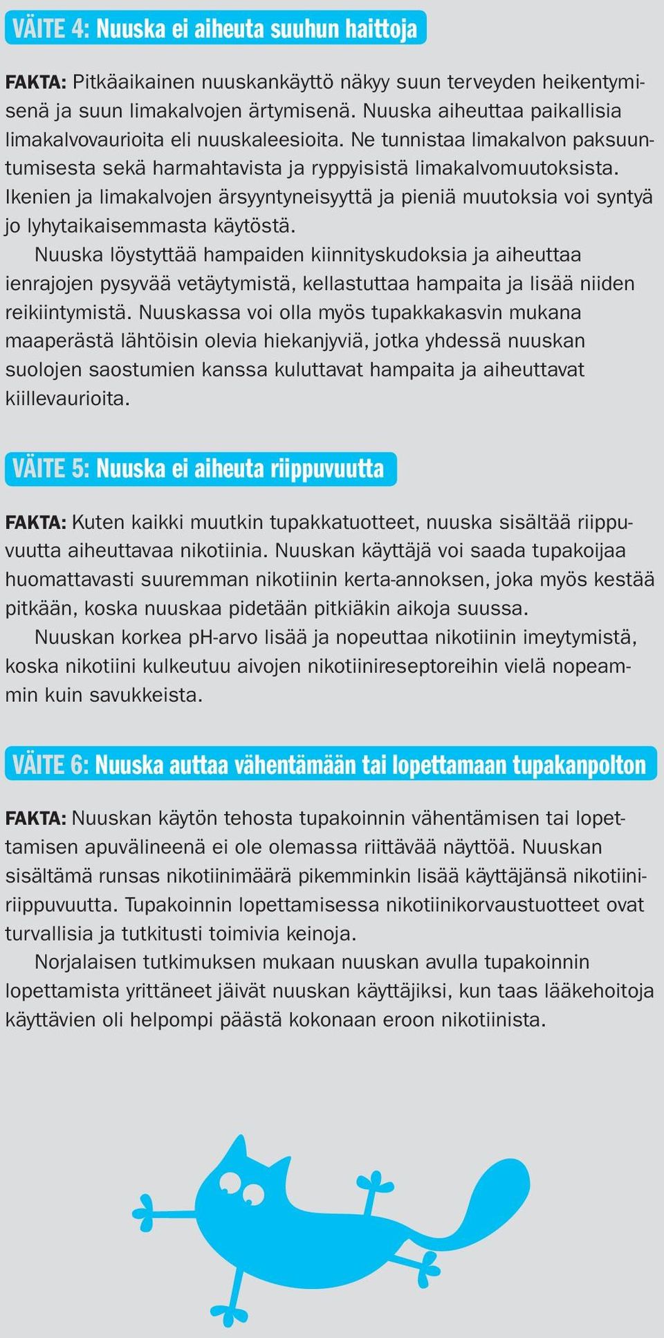 Ikenien ja limakalvojen ärsyyntyneisyyttä ja pieniä muutoksia voi syntyä jo lyhytaikaisemmasta käytöstä.