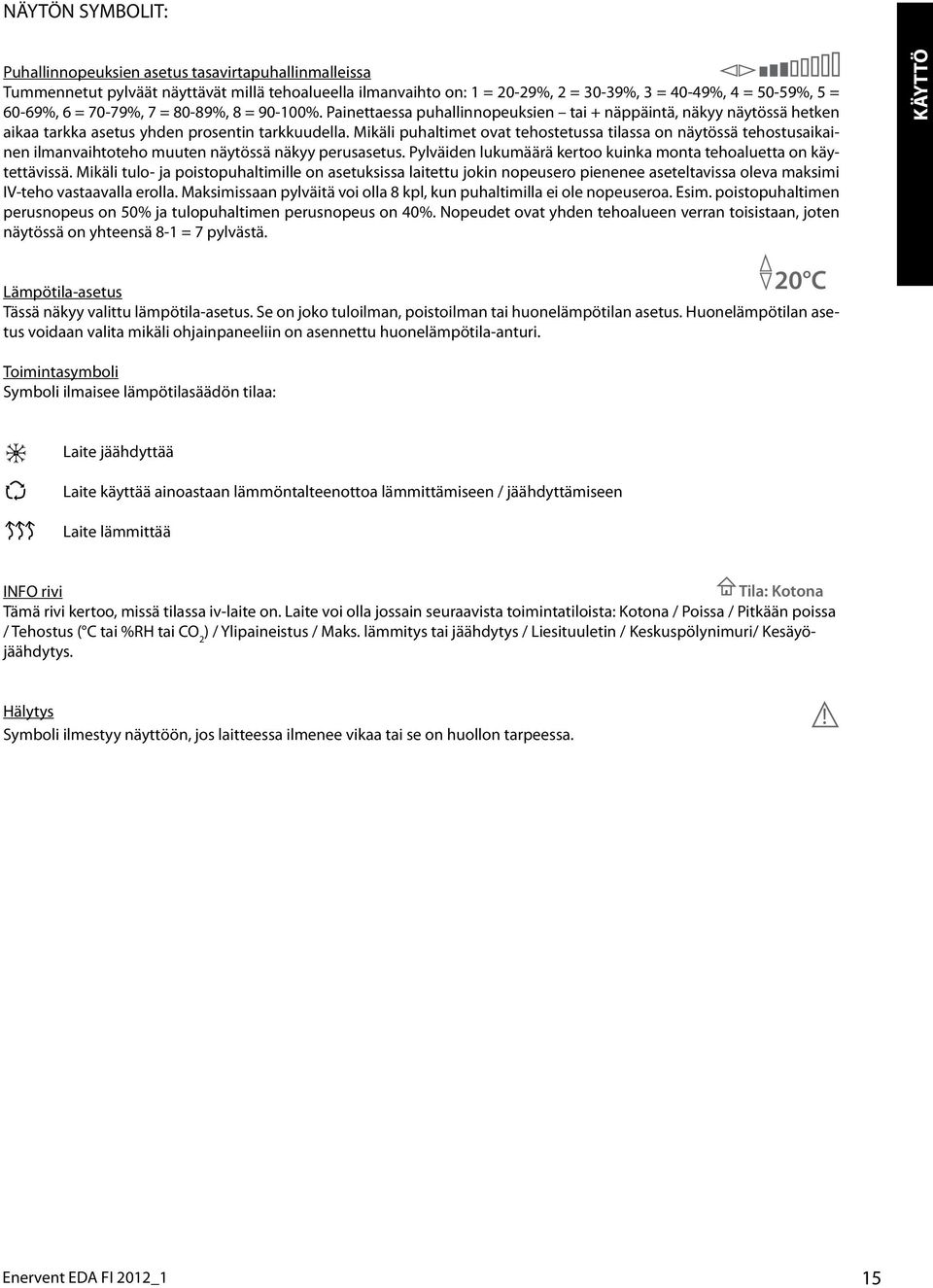 Mikäli puhaltimet ovat tehostetussa tilassa on näytössä tehostusaikainen ilmanvaihtoteho muuten näytössä näkyy perusasetus. Pylväiden lukumäärä kertoo kuinka monta tehoaluetta on käytettävissä.