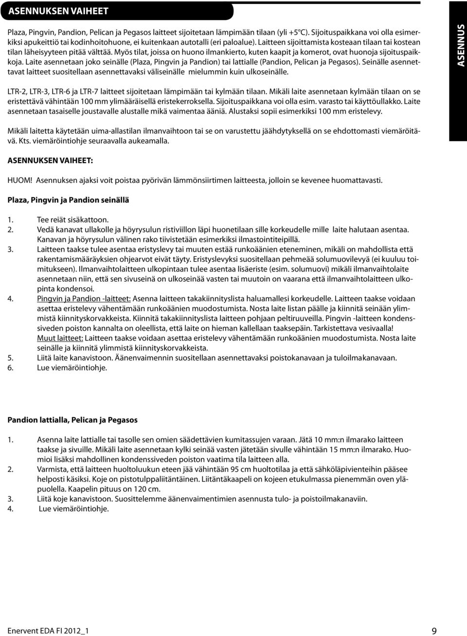 Myös tilat, joissa on huono ilmankierto, kuten kaapit ja komerot, ovat huonoja sijoituspaikkoja. Laite asennetaan joko seinälle (Plaza, Pingvin ja Pandion) tai lattialle (Pandion, Pelican ja Pegasos).