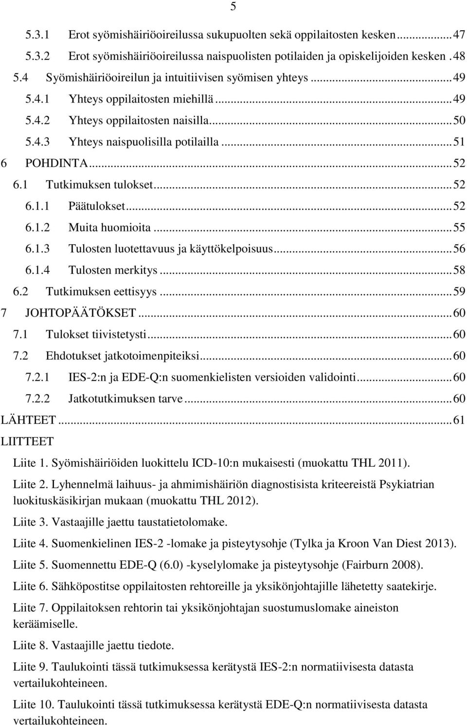 .. 52 6.1 Tutkimuksen tulokset... 52 6.1.1 Päätulokset... 52 6.1.2 Muita huomioita... 55 6.1.3 Tulosten luotettavuus ja käyttökelpoisuus... 56 6.1.4 Tulosten merkitys... 58 6.2 Tutkimuksen eettisyys.