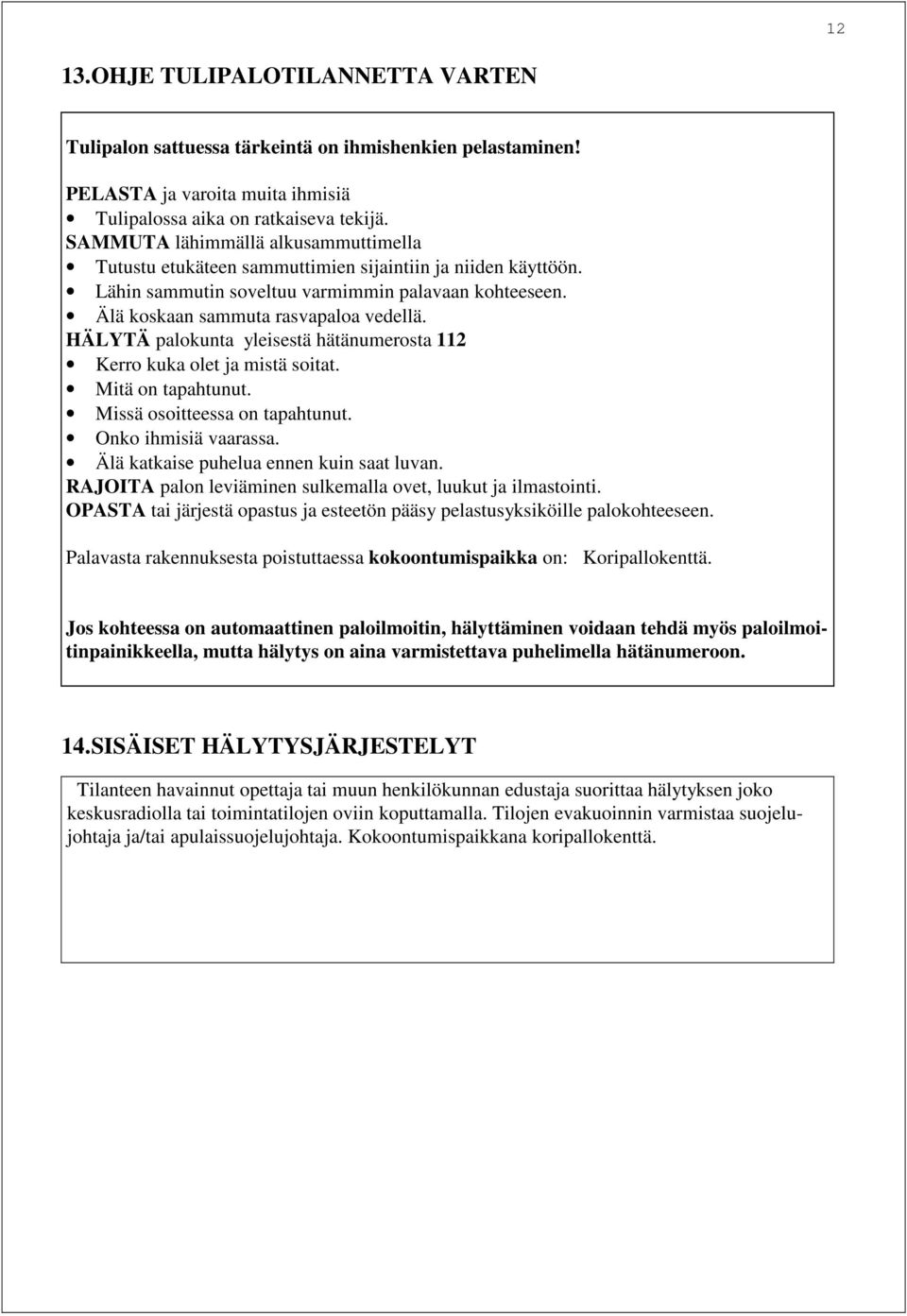 HÄLYTÄ palokunta yleisestä hätänumerosta 112 Kerro kuka olet ja mistä soitat. Mitä on tapahtunut. Missä osoitteessa on tapahtunut. Onko ihmisiä vaarassa. Älä katkaise puhelua ennen kuin saat luvan.
