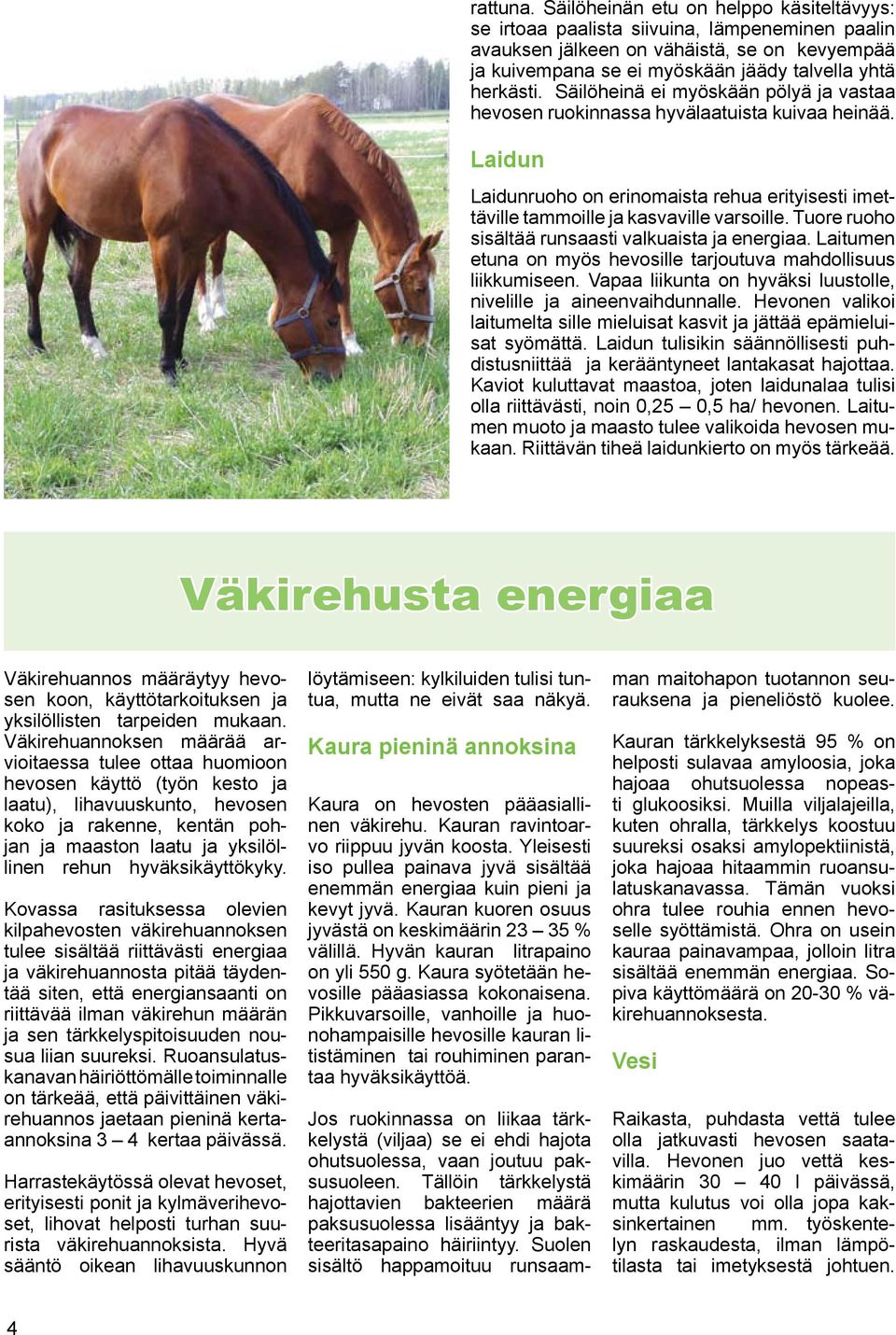 Säilöheinän etu on helppo käsiteltävyys: se irtoaa paalista siivuina, lämpeneminen paalin avauksen jälkeen on vähäistä, se on kevyempää ja kuivempana se ei myöskään jäädy talvella yhtä herkästi.
