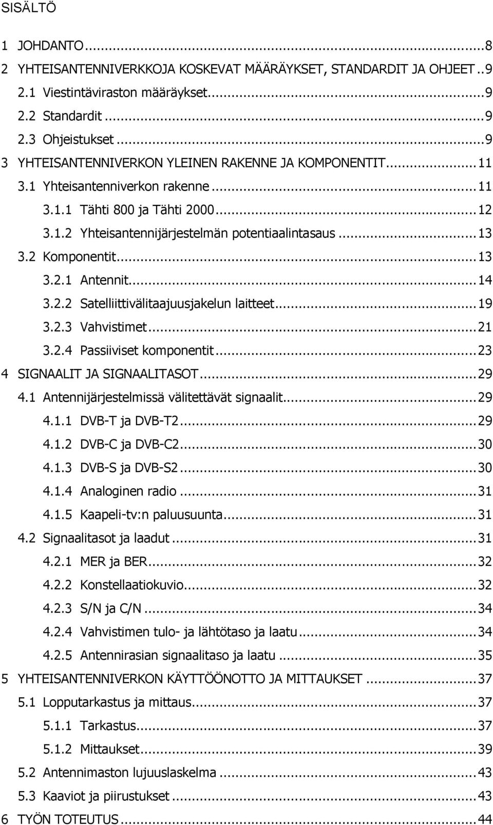 2 Komponentit... 13 3.2.1 Antennit... 14 3.2.2 Satelliittivälitaajuusjakelun laitteet... 19 3.2.3 Vahvistimet... 21 3.2.4 Passiiviset komponentit... 23 4 SIGNAALIT JA SIGNAALITASOT... 29 4.