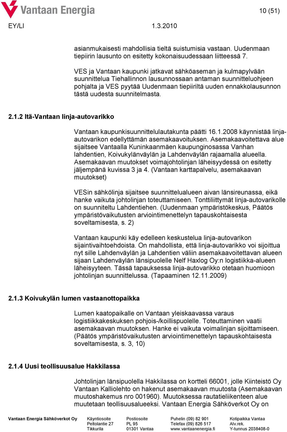 tästä uudesta suunnitelmasta. 2.1.2 Itä-Vantaan linja-autovarikko Vantaan kaupunkisuunnittelulautakunta päätti 16.1.2008 käynnistää linjaautovarikon edellyttämän asemakaavoituksen.