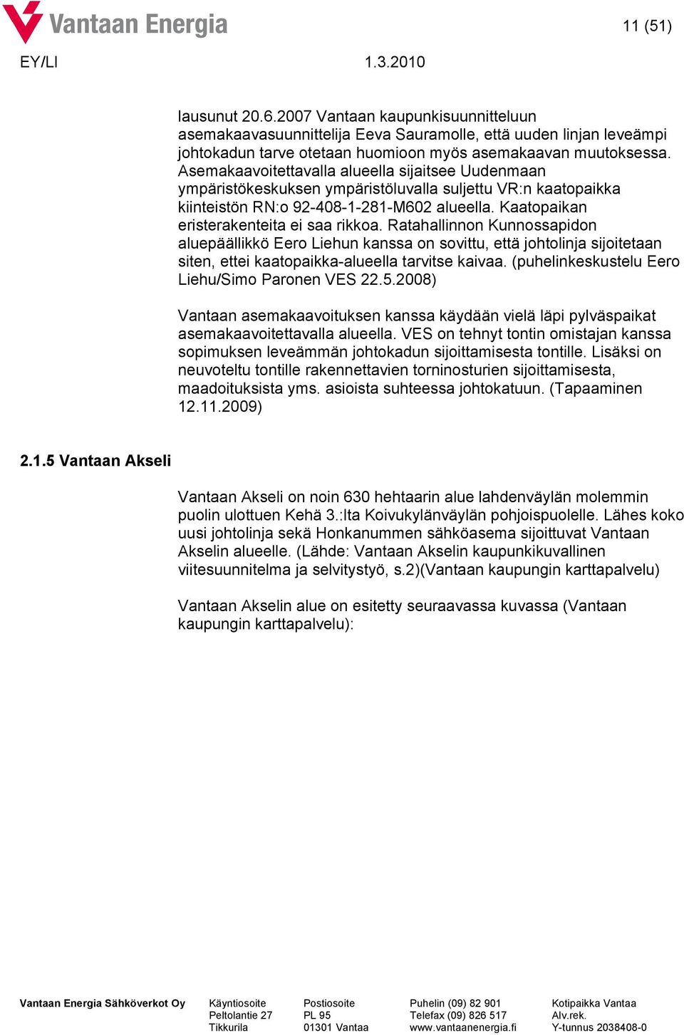 Kaatopaikan eristerakenteita ei saa rikkoa. Ratahallinnon Kunnossapidon aluepäällikkö Eero Liehun kanssa on sovittu, että johtolinja sijoitetaan siten, ettei kaatopaikka-alueella tarvitse kaivaa.