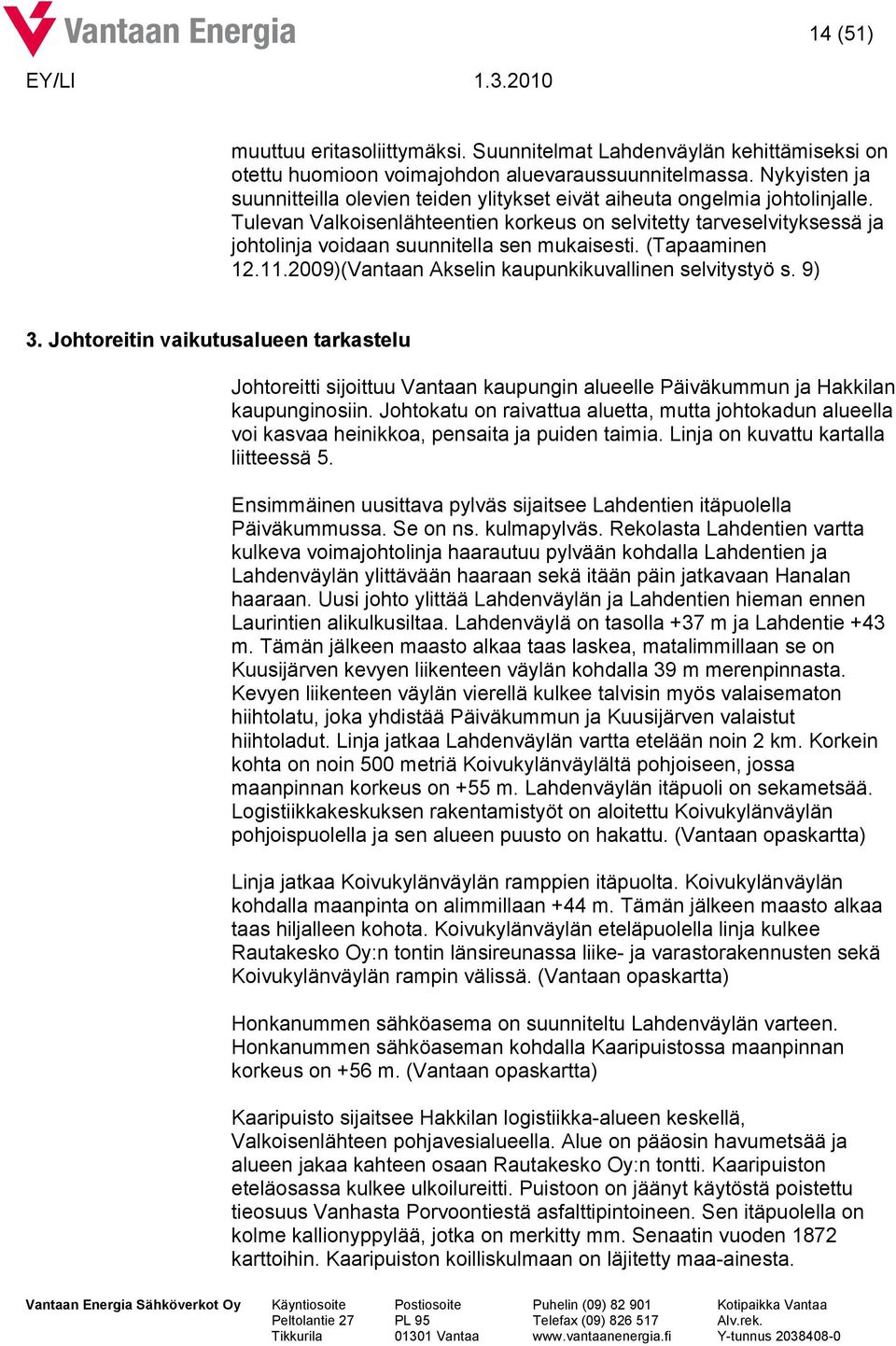 Tulevan Valkoisenlähteentien korkeus on selvitetty tarveselvityksessä ja johtolinja voidaan suunnitella sen mukaisesti. (Tapaaminen 12.11.2009)(Vantaan Akselin kaupunkikuvallinen selvitystyö s. 9) 3.