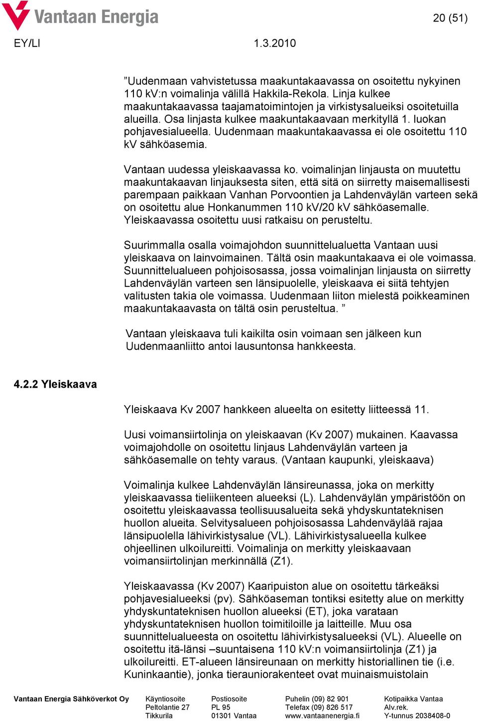 Uudenmaan maakuntakaavassa ei ole osoitettu 110 kv sähköasemia. Vantaan uudessa yleiskaavassa ko.