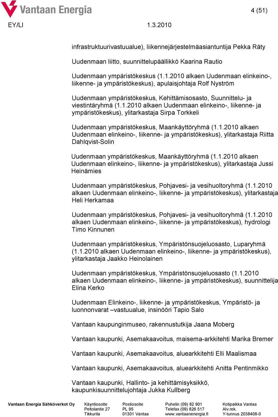 1.2010 alkaen Uudenmaan elinkeino-, liikenne- ja ympäristökeskus), ylitarkastaja Jussi Heinämies Uudenmaan ympäristökeskus, Pohjavesi- ja vesihuoltoryhmä (1.1.2010 alkaen Uudenmaan elinkeino-, liikenne- ja ympäristökeskus), ylitarkastaja Heli Herkamaa Uudenmaan ympäristökeskus, Pohjavesi- ja vesihuoltoryhmä (1.