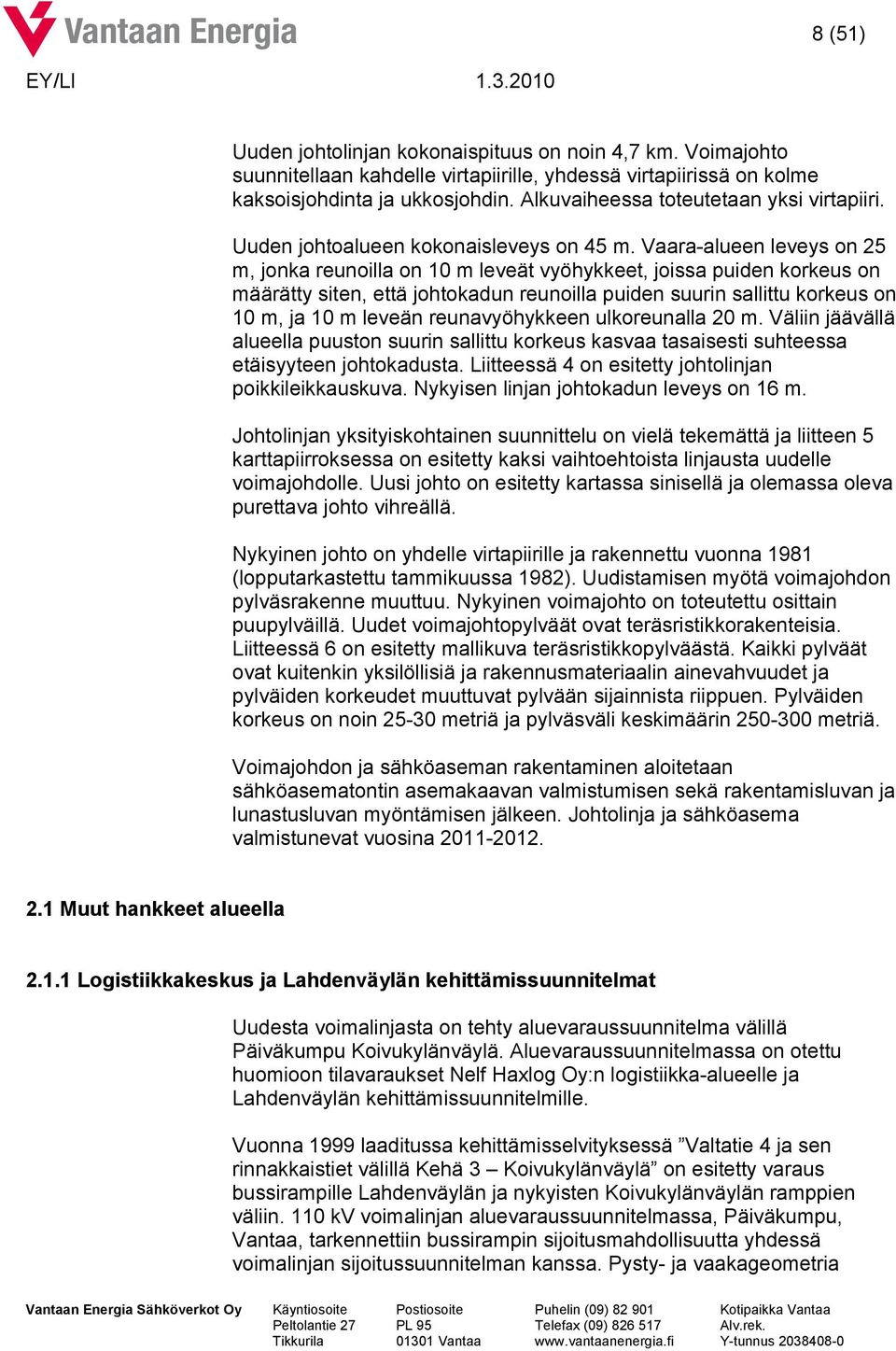 Vaara-alueen leveys on 25 m, jonka reunoilla on 10 m leveät vyöhykkeet, joissa puiden korkeus on määrätty siten, että johtokadun reunoilla puiden suurin sallittu korkeus on 10 m, ja 10 m leveän