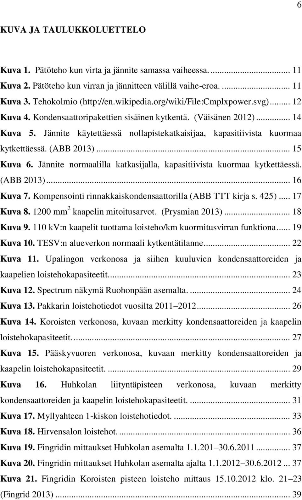 (ABB 2013)... 15 Kuva 6. Jännite normaalilla katkasijalla, kapasitiivista kuormaa kytkettäessä. (ABB 2013)... 16 Kuva 7. Kompensointi rinnakkaiskondensaattorilla (ABB TTT kirja s. 425)... 17 Kuva 8.