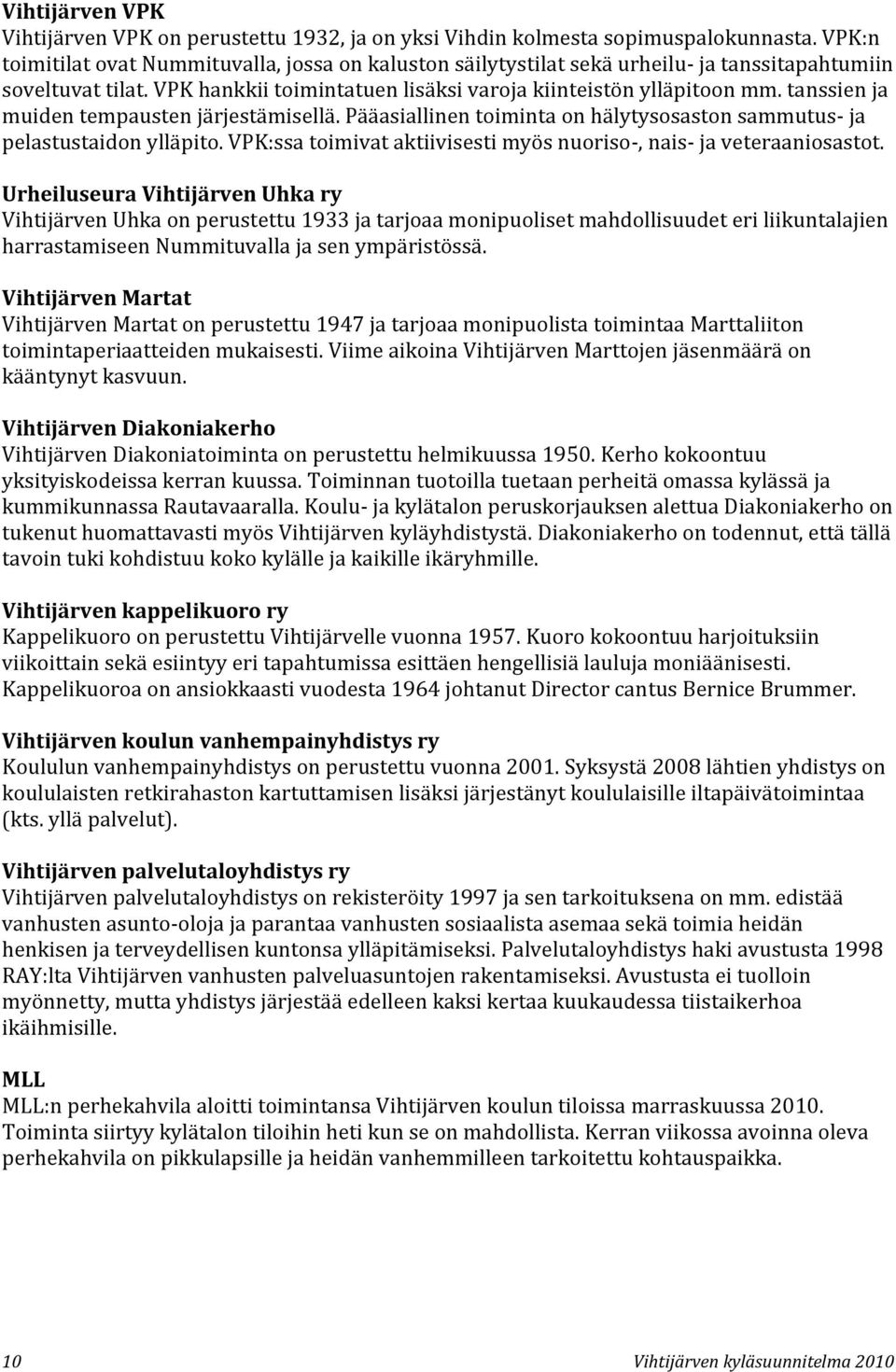 tanssien ja muiden tempausten järjestämisellä. Pääasiallinen toiminta on hälytysosaston sammutus- ja pelastustaidon ylläpito. VPK:ssa toimivat aktiivisesti myös nuoriso-, nais- ja veteraaniosastot.