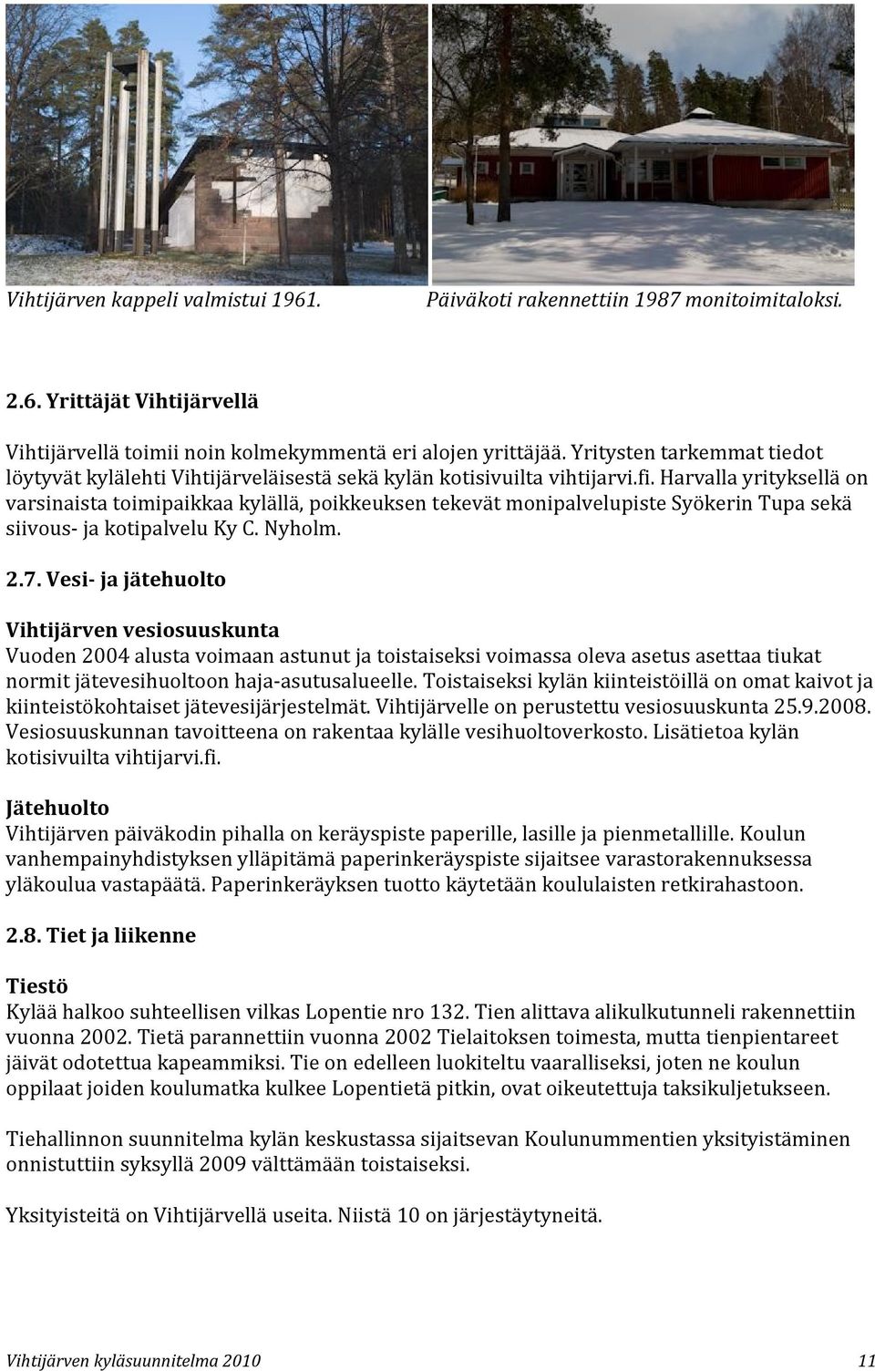 Harvalla yrityksellä on varsinaista toimipaikkaa kylällä, poikkeuksen tekevät monipalvelupiste Syökerin Tupa sekä siivous- ja kotipalvelu Ky C. Nyholm. 2.7.