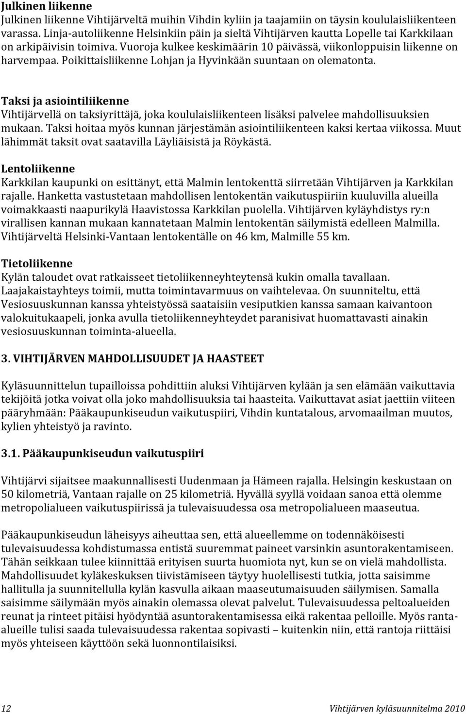 Poikittaisliikenne Lohjan ja Hyvinkään suuntaan on olematonta. Taksi ja asiointiliikenne Vihtijärvellä on taksiyrittäjä, joka koululaisliikenteen lisäksi palvelee mahdollisuuksien mukaan.